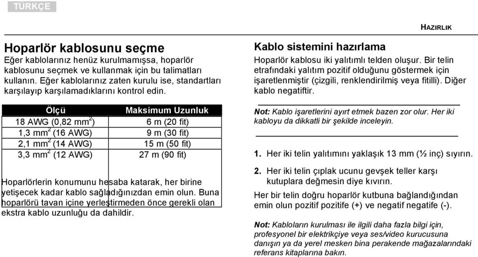 Ölçü Maksimum Uzunluk 18 AWG (0,82 mm 2 ) 6 m (20 fit) 1,3 mm 2 (16 AWG) 9 m (30 fit) 2,1 mm 2 (14 AWG) 15 m (50 fit) 3,3 mm 2 (12 AWG) 27 m (90 fit) Hoparlörlerin konumunu hesaba katarak, her birine