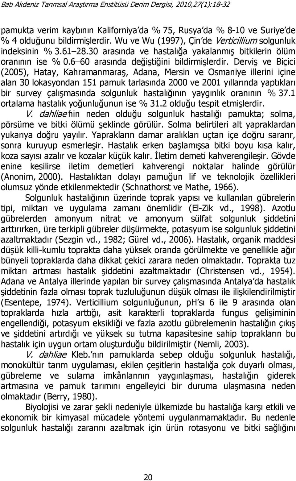 Derviş ve Biçici (2005), Hatay, Kahramanmaraş, Adana, Mersin ve Osmaniye illerini içine alan 30 lokasyondan 151 pamuk tarlasında 2000 ve 2001 yıllarında yaptıkları bir survey çalışmasında solgunluk