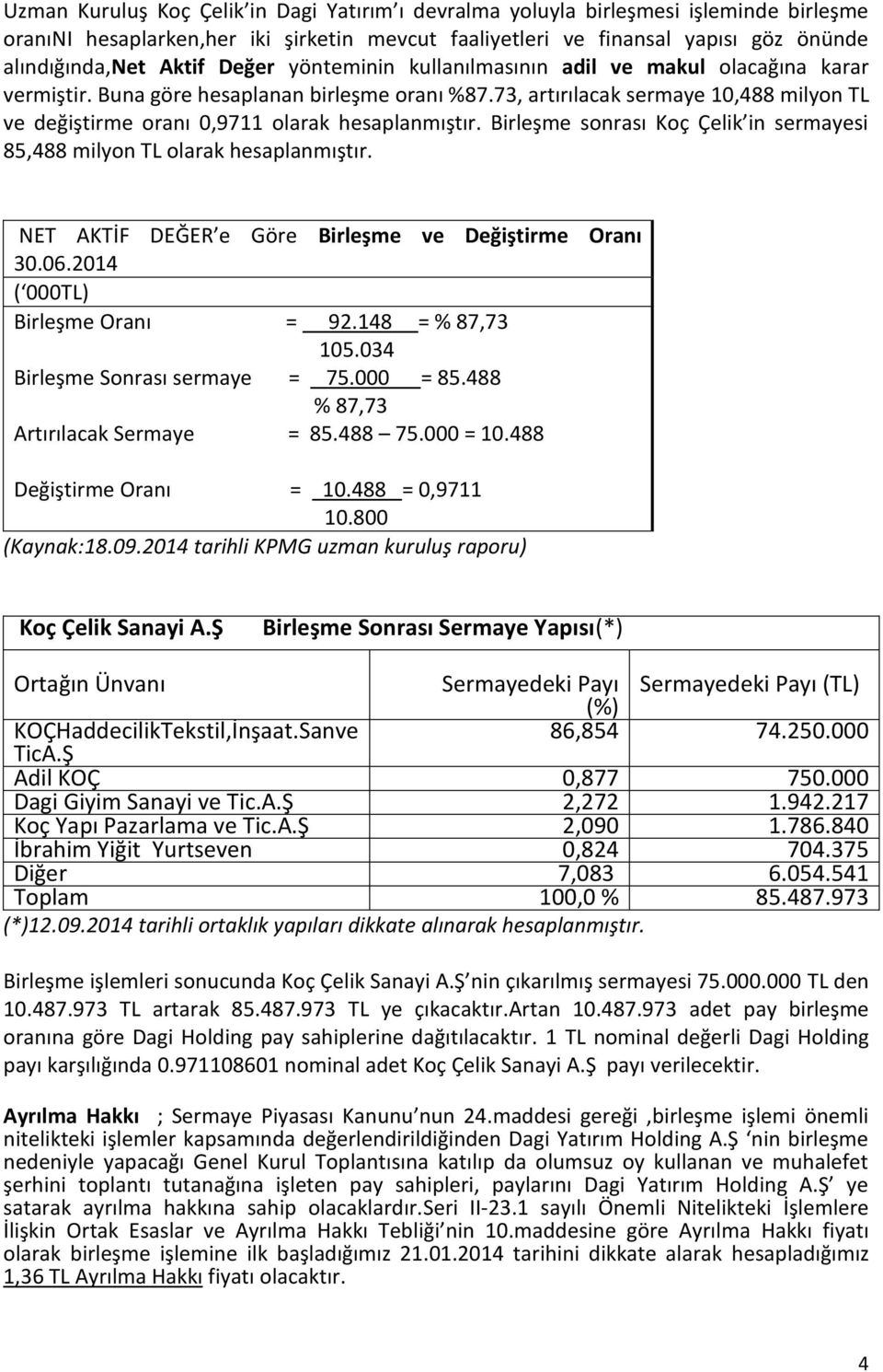 73, artırılacak sermaye 10,488 milyon TL ve değiştirme oranı 0,9711 olarak hesaplanmıştır. Birleşme sonrası Koç Çelik in sermayesi 85,488 milyon TL olarak hesaplanmıştır.