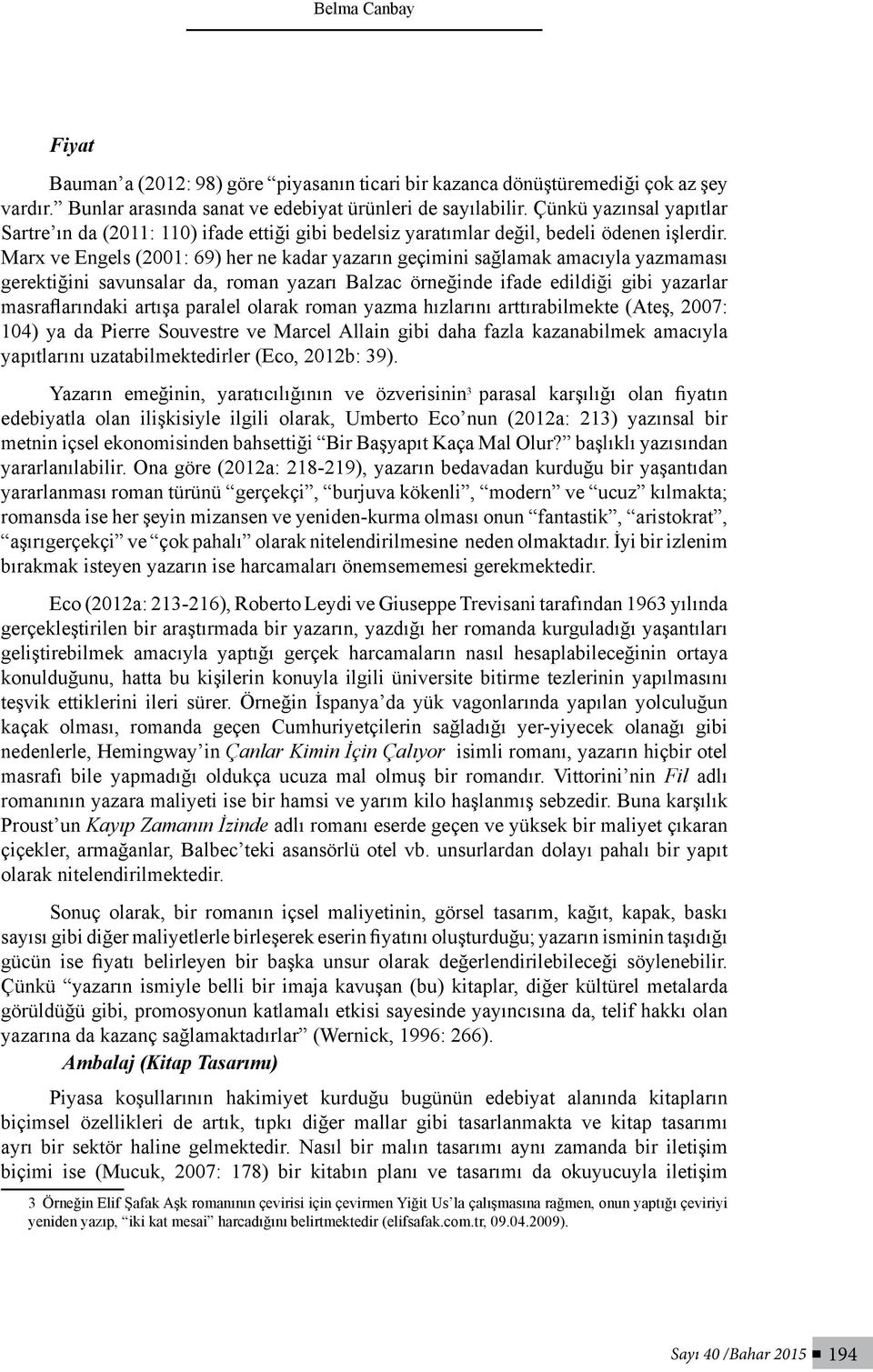 Marx ve Engels (2001: 69) her ne kadar yazarın geçimini sağlamak amacıyla yazmaması gerektiğini savunsalar da, roman yazarı Balzac örneğinde ifade edildiği gibi yazarlar masraflarındaki artışa