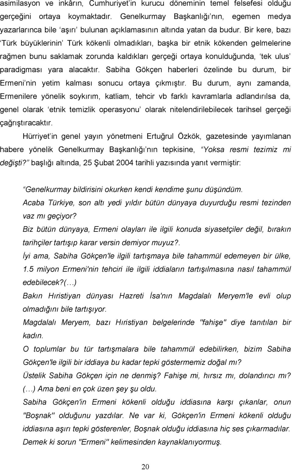 Bir kere, bazı Türk büyüklerinin Türk kökenli olmadıkları, başka bir etnik kökenden gelmelerine rağmen bunu saklamak zorunda kaldıkları gerçeği ortaya konulduğunda, tek ulus paradigması yara