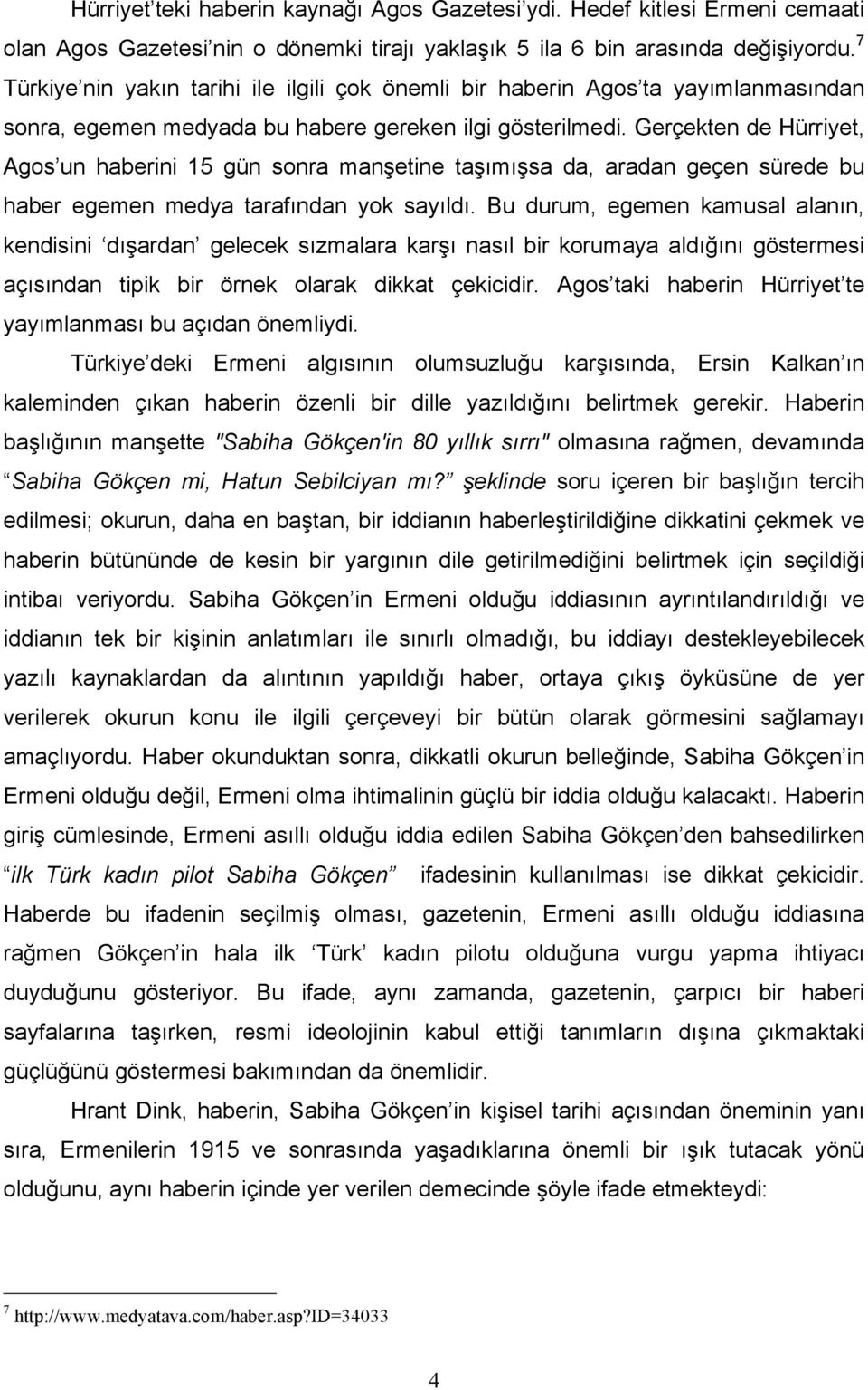 Gerçekten de Hürriyet, Agos un haberini 15 gün sonra manşetine taşımışsa da, aradan geçen sürede bu haber egemen medya tarafından yok sayıldı.