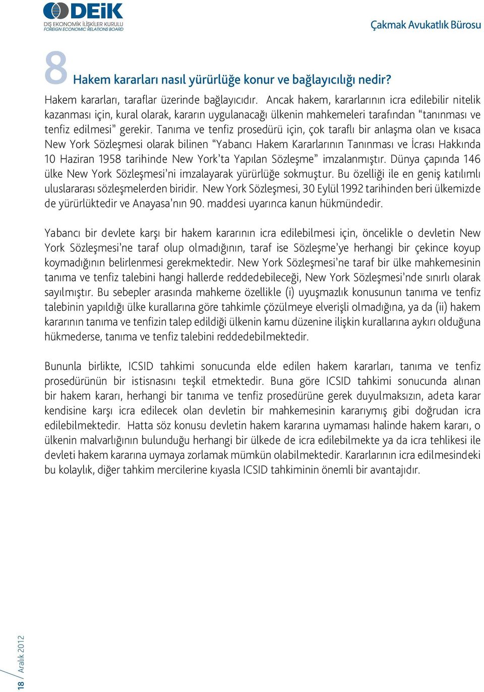 Tanıma ve tenfiz prosedürü için, çok taraflı bir anlaşma olan ve kısaca New York Sözleşmesi olarak bilinen Yabancı Hakem Kararlarının Tanınması ve İcrası Hakkında 10 Haziran 1958 tarihinde New York