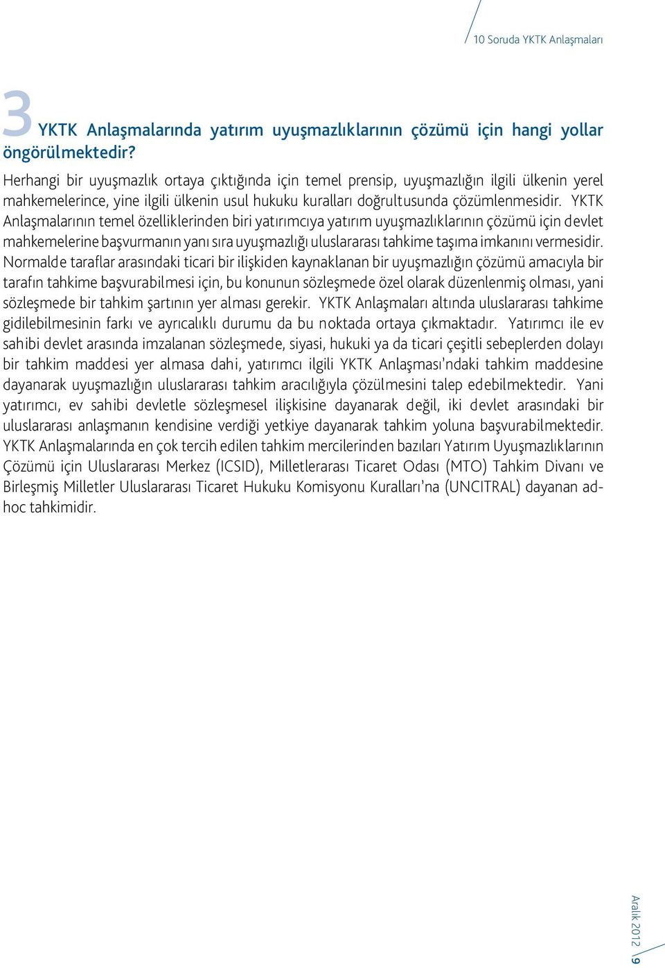 YKTK Anlaşmalarının temel özelliklerinden biri yatırımcıya yatırım uyuşmazlıklarının çözümü için devlet mahkemelerine başvurmanın yanı sıra uyuşmazlığı uluslararası tahkime taşıma imkanını vermesidir.