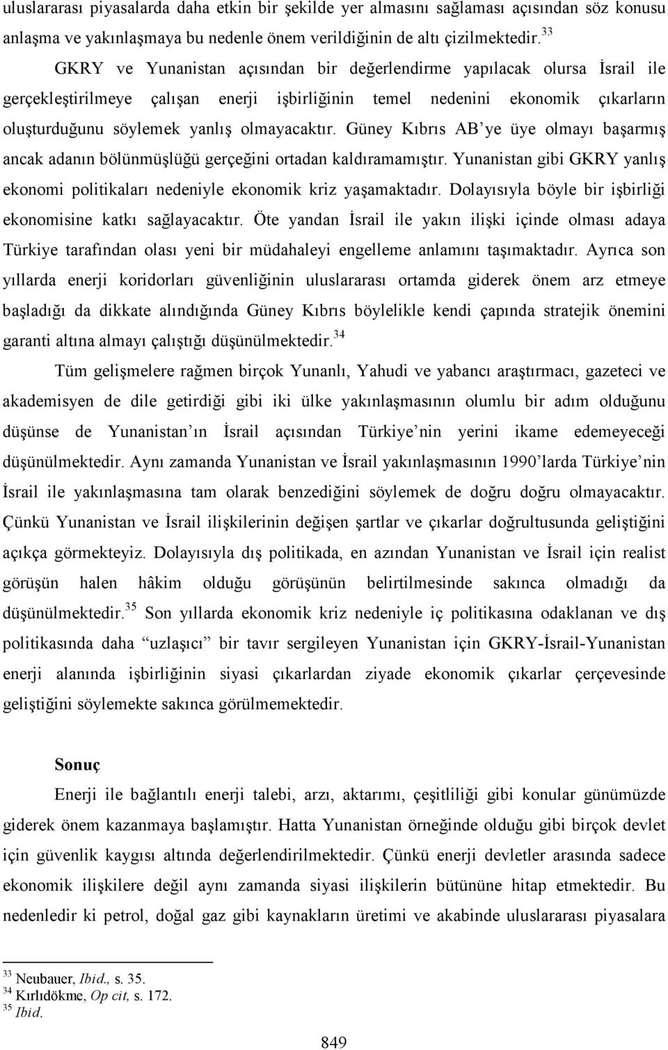 olmayacaktır. Güney Kıbrıs AB ye üye olmayı başarmış ancak adanın bölünmüşlüğü gerçeğini ortadan kaldıramamıştır. Yunanistan gibi GKRY yanlış ekonomi politikaları nedeniyle ekonomik kriz yaşamaktadır.