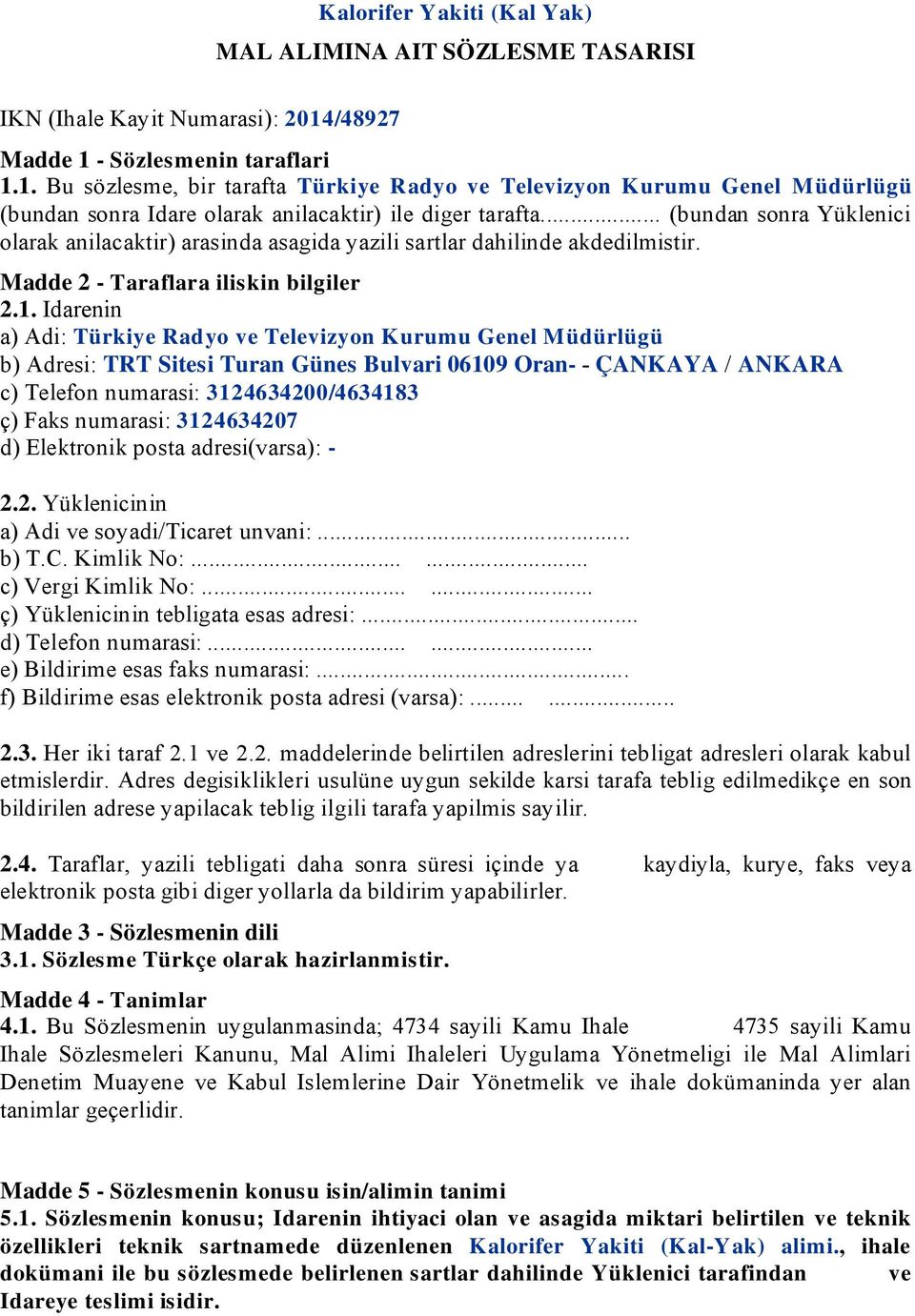 Idarenin a) Adi: Türkiye Radyo ve Televizyon K urumu Genel M üdürlügü b) Adresi: TRT Sitesi Turan Günes Bulvari 06109 Oran- - ÇANKAYA / ANKARA c) Telefon numarasi: 3124634200/4634183 ç) Faks