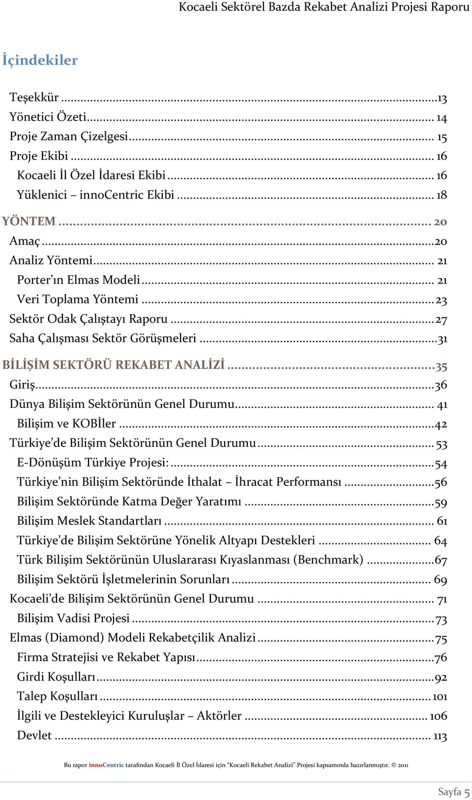 .. 36 Dünya Bilişim Sektörünün Genel Durumu... 41 Bilişim ve KOBİler... 42 Türkiye de Bilişim Sektörünün Genel Durumu... 53 E-Dönüşüm Türkiye Projesi:.