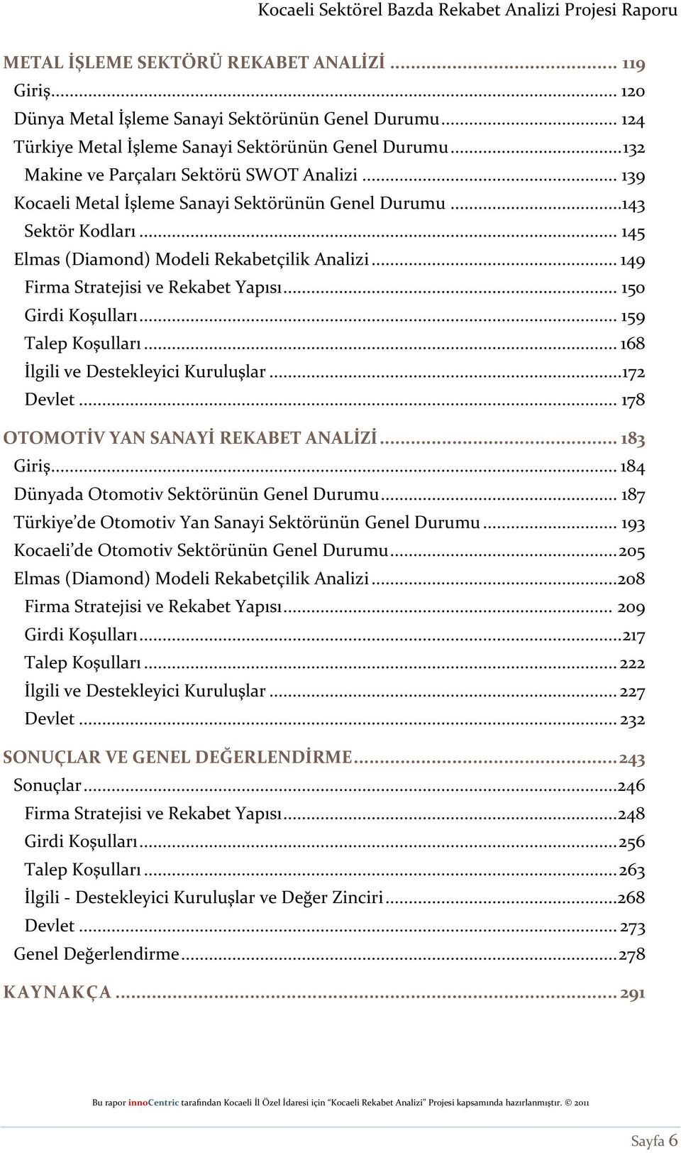 .. 149 Firma Stratejisi ve Rekabet Yapısı... 150 Girdi Koşulları... 159 Talep Koşulları... 168 İlgili ve Destekleyici Kuruluşlar... 172 Devlet... 178 OTOMOTİV YAN SANAYİ REKABET ANALİZİ... 183 Giriş.