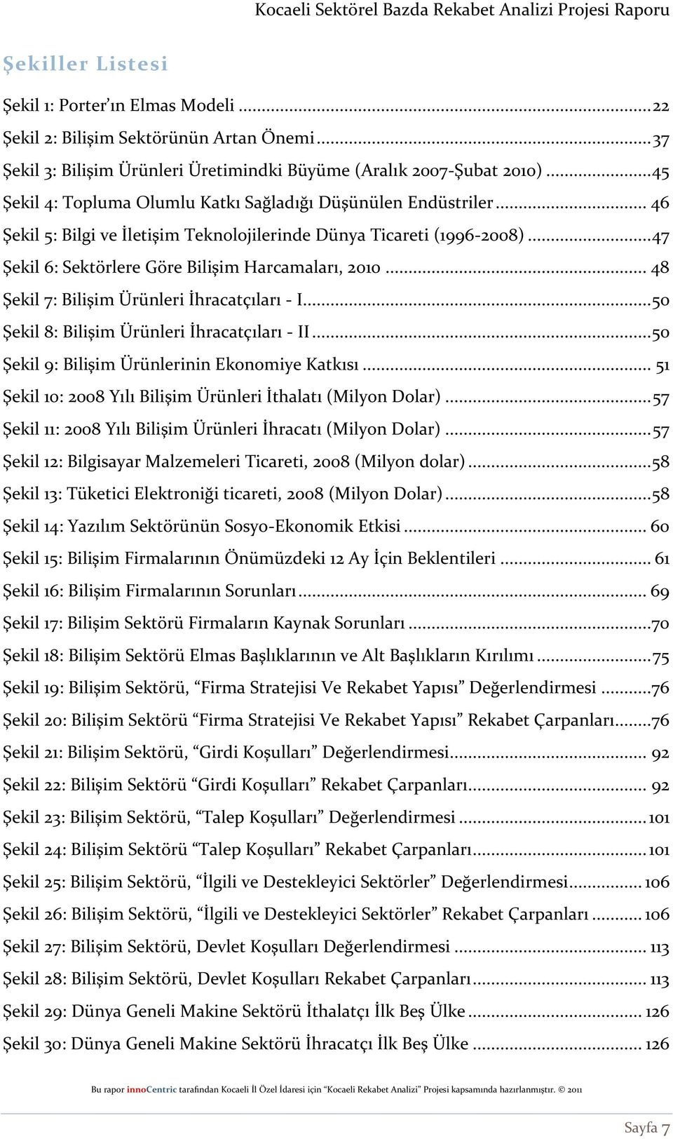 .. 48 Şekil 7: Bilişim Ürünleri İhracatçıları - I... 50 Şekil 8: Bilişim Ürünleri İhracatçıları - II... 50 Şekil 9: Bilişim Ürünlerinin Ekonomiye Katkısı.