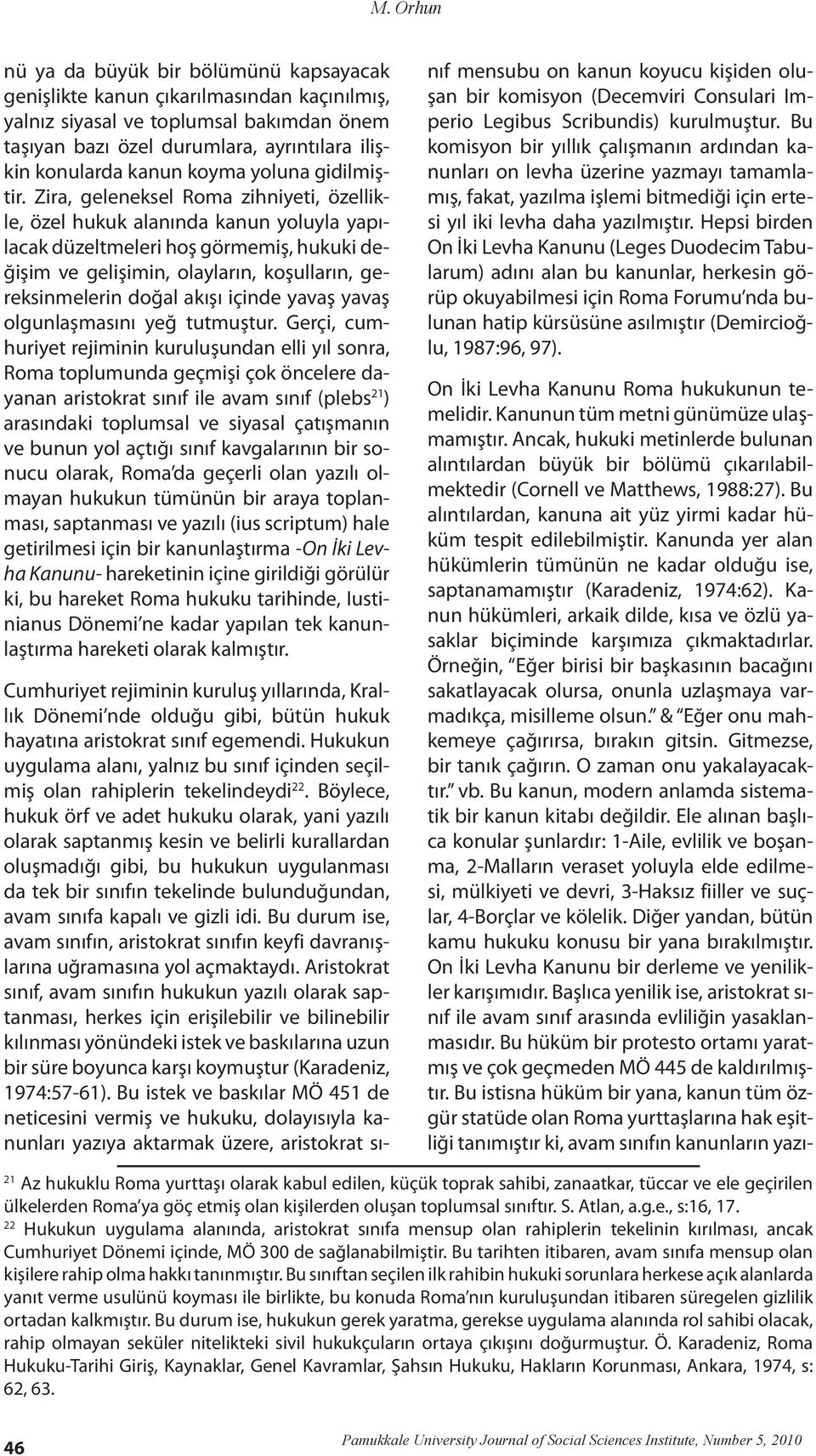 Zira, geleneksel Roma zihniyeti, özellikle, özel hukuk alanında kanun yoluyla yapılacak düzeltmeleri hoş görmemiş, hukuki değişim ve gelişimin, olayların, koşulların, gereksinmelerin doğal akışı