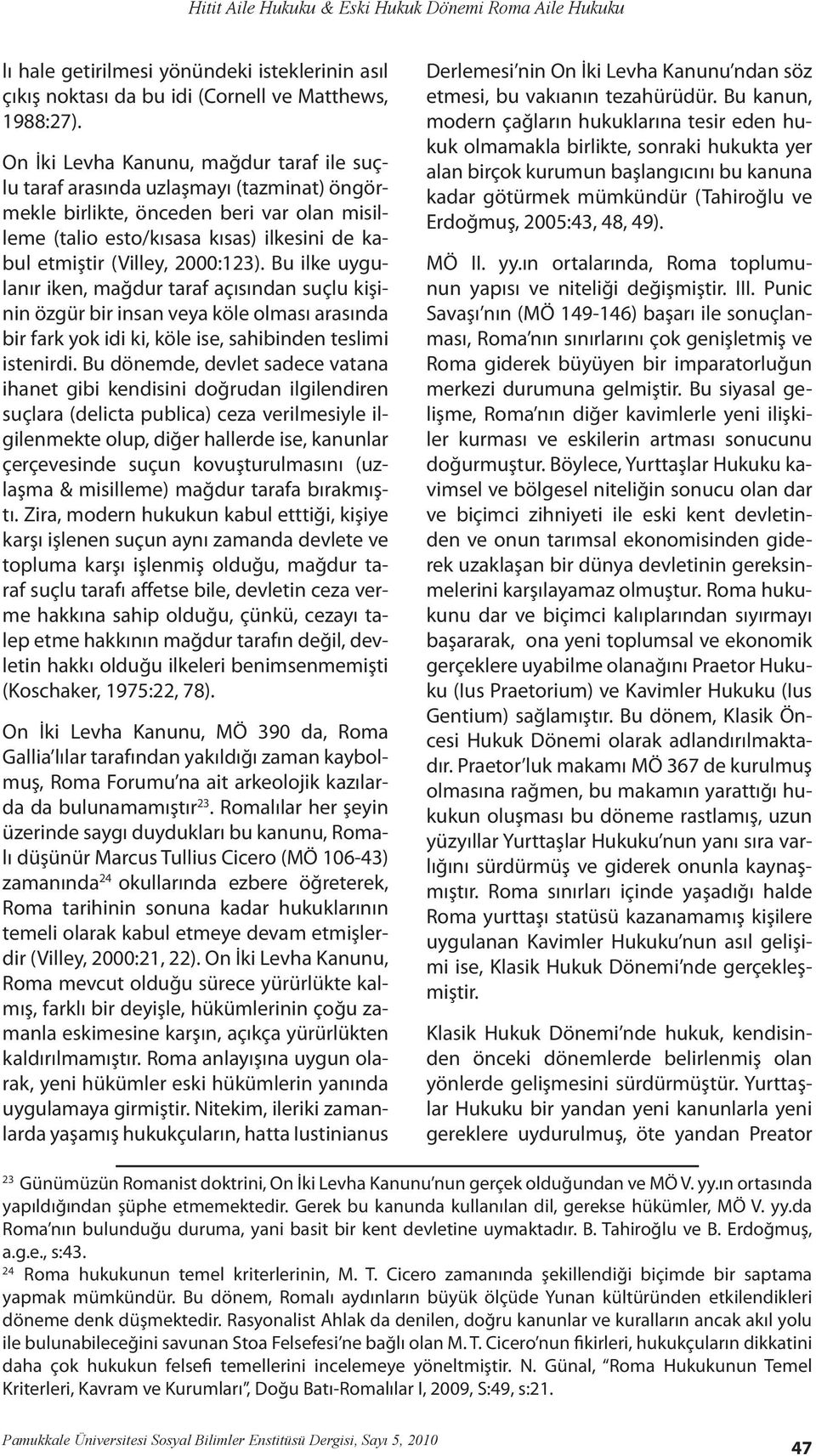 2000:123). Bu ilke uygulanır iken, mağdur taraf açısından suçlu kişinin özgür bir insan veya köle olması arasında bir fark yok idi ki, köle ise, sahibinden teslimi istenirdi.