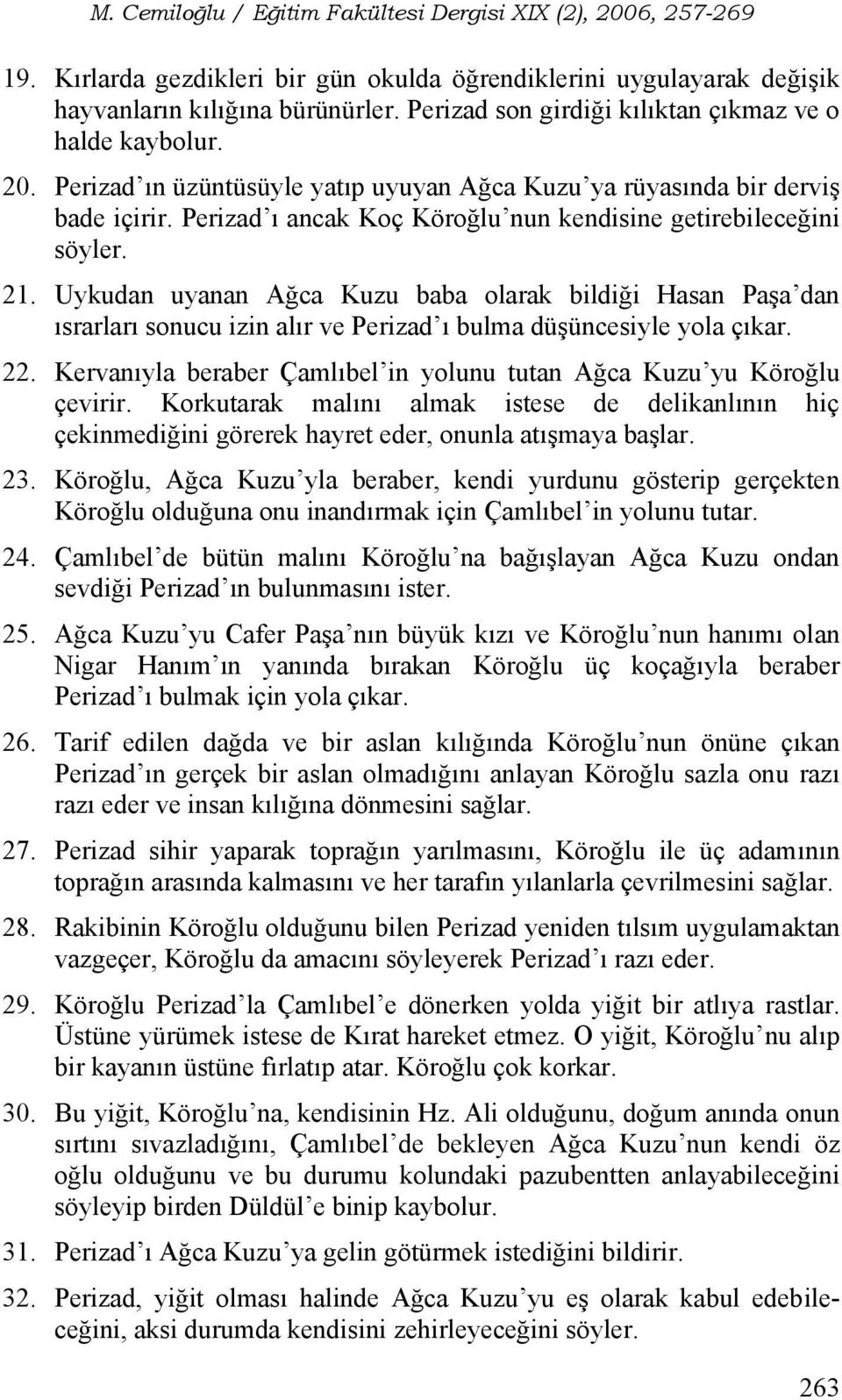 Uykudan uyanan Ağca Kuzu baba olarak bildiği Hasan Paşa dan ısrarları sonucu izin alır ve Perizad ı bulma düşüncesiyle yola çıkar. 22.