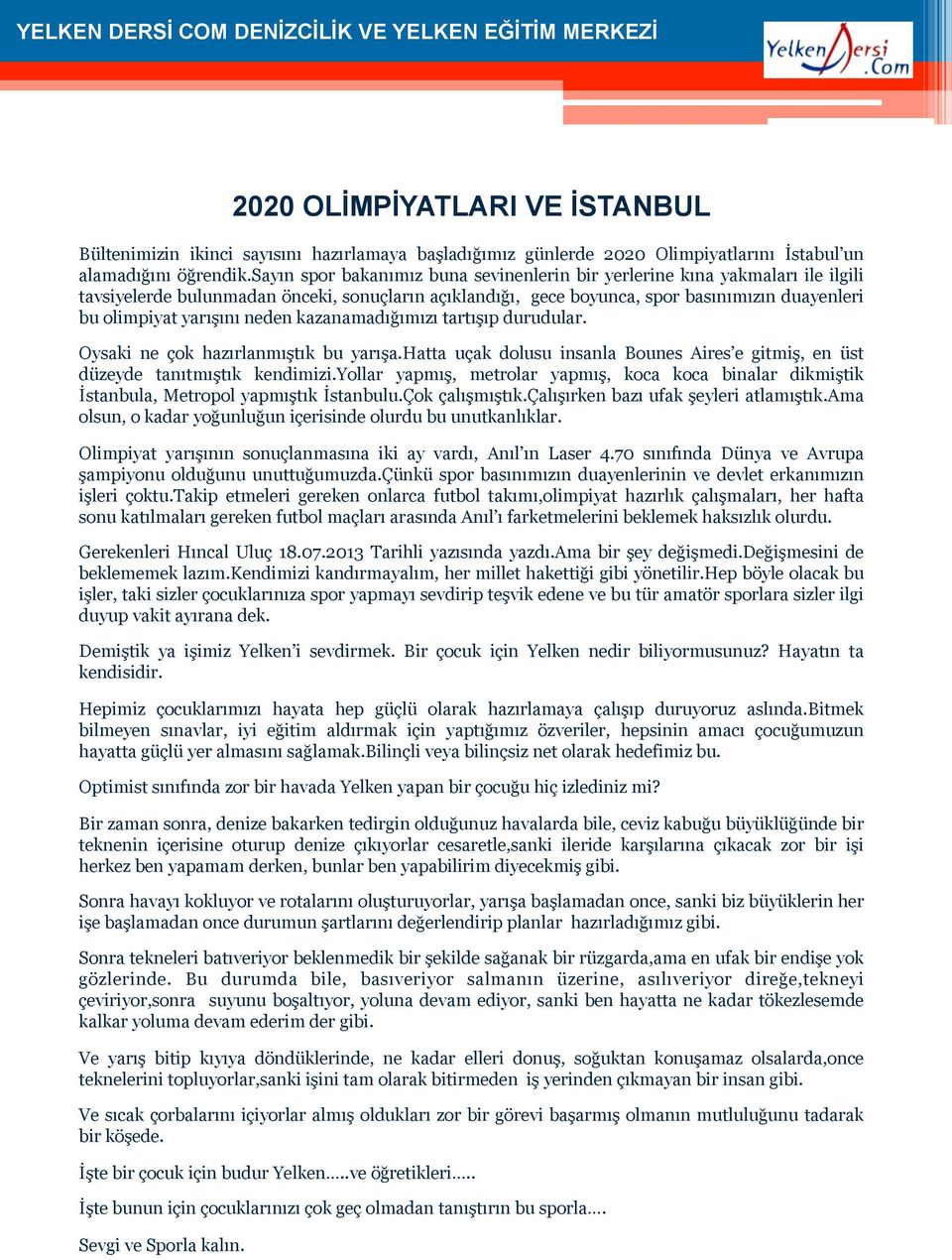 neden kazanamadığımızı tartışıp durudular. Oysaki ne çok hazırlanmıştık bu yarışa.hatta uçak dolusu insanla Bounes Aires e gitmiş, en üst düzeyde tanıtmıştık kendimizi.