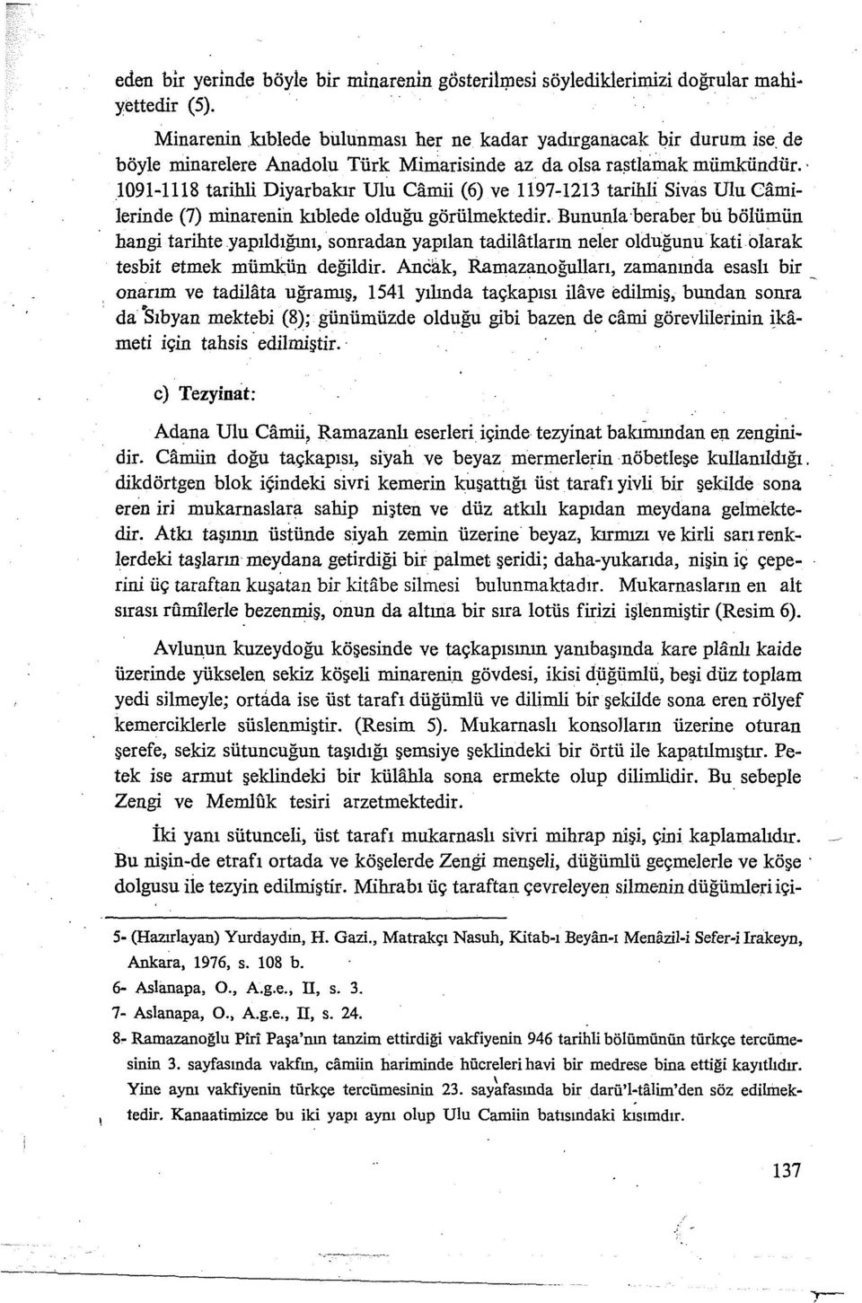 1091-1118 tarihli Diyarbakır Ulu Camii (6) ve 1197-1213 tarihli Sivas Ulu Camilerinde (7) minarenin kıblede olduğu görülmektedir.