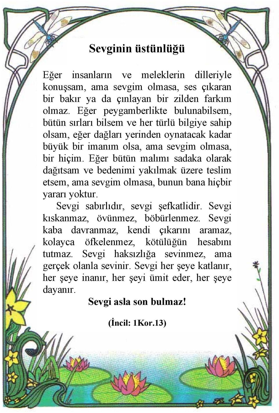 Eğer bütün malımı sadaka olarak dağıtsam ve bedenimi yakılmak üzere teslim etsem, ama sevgim olmasa, bunun bana hiçbir yararı yoktur. Sevgi sabırlıdır, sevgi şefkatlidir.