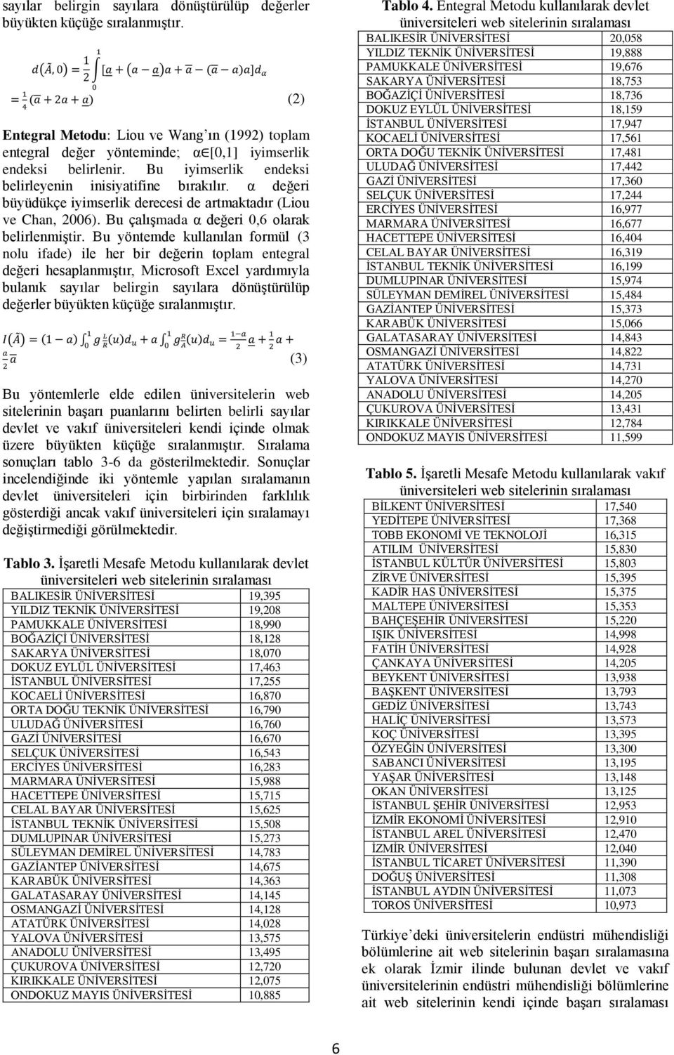 Bu yöntemde kullanılan formül (3 nolu ifade) ile her bir değerin toplam entegral değeri hesaplanmıģtır, Microsoft Excel yardımıyla bulanık sayılar belirgin sayılara dönüģtürülüp değerler büyükten