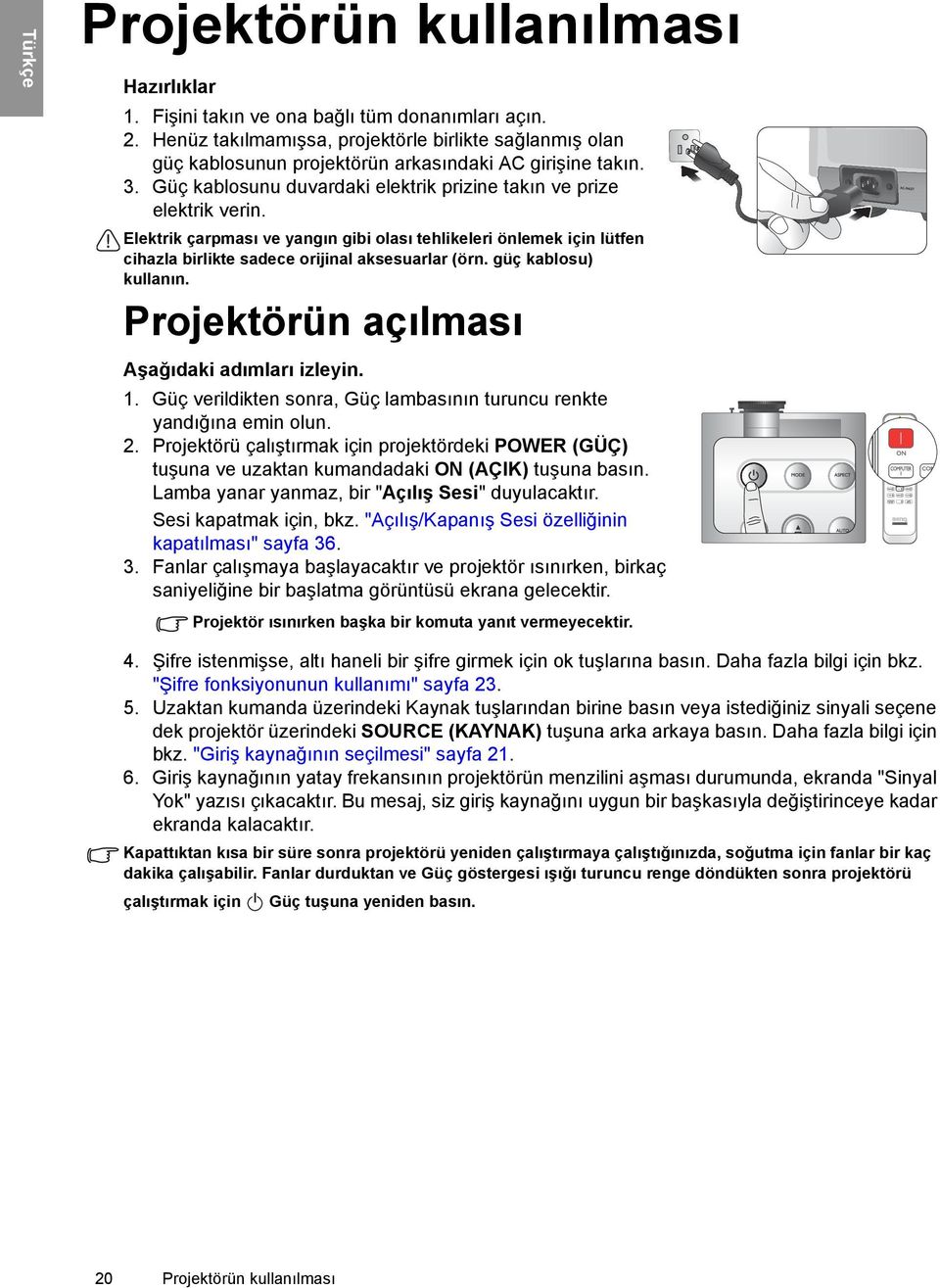 Elektrik çarpması ve yangın gibi olası tehlikeleri önlemek için lütfen cihazla birlikte sadece orijinal aksesuarlar (örn. güç kablosu) kullanın. Projektörün açılması Aşağıdaki adımları izleyin. 1.