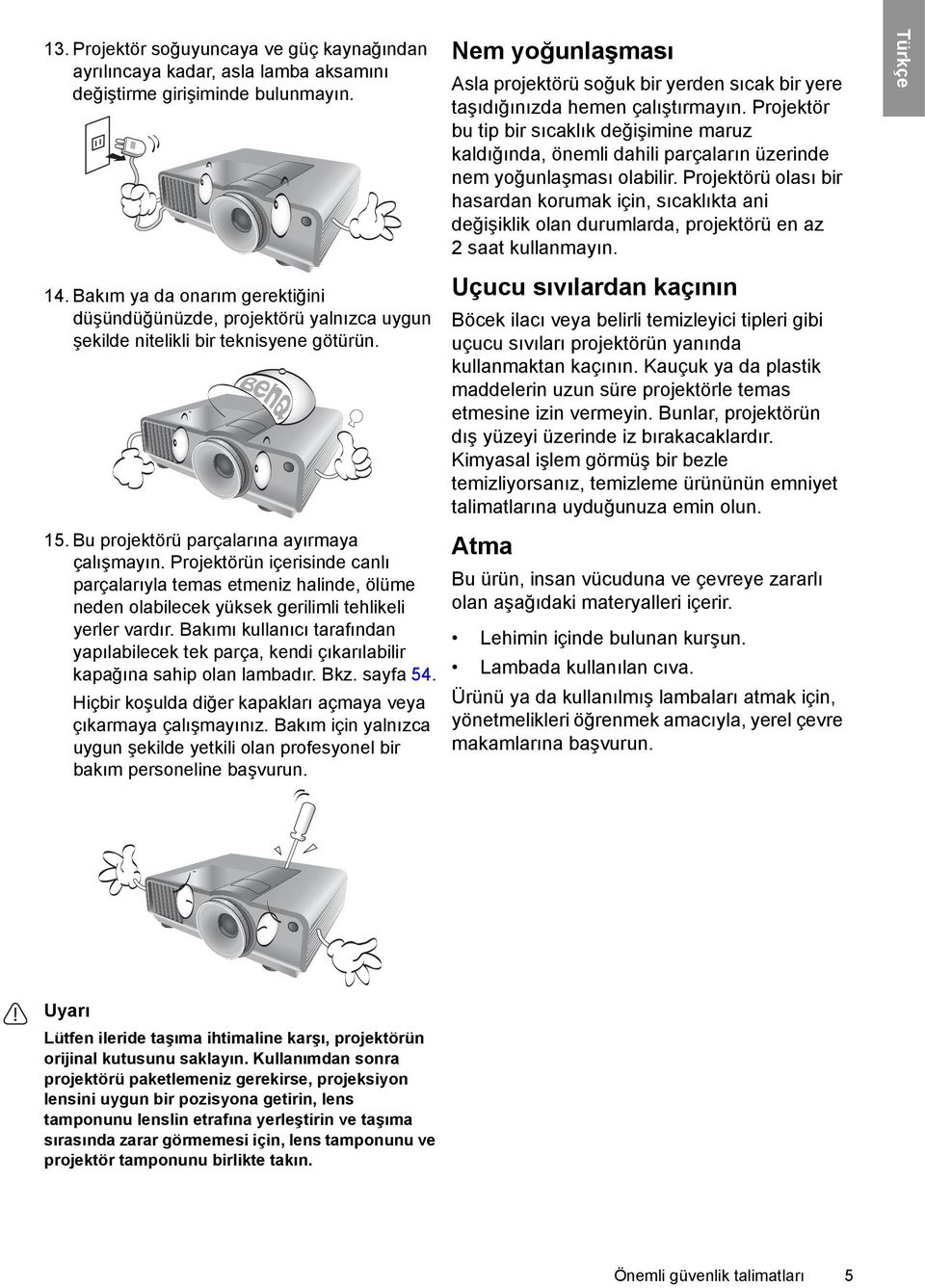 Projektörün içerisinde canlı parçalarıyla temas etmeniz halinde, ölüme neden olabilecek yüksek gerilimli tehlikeli yerler vardır.