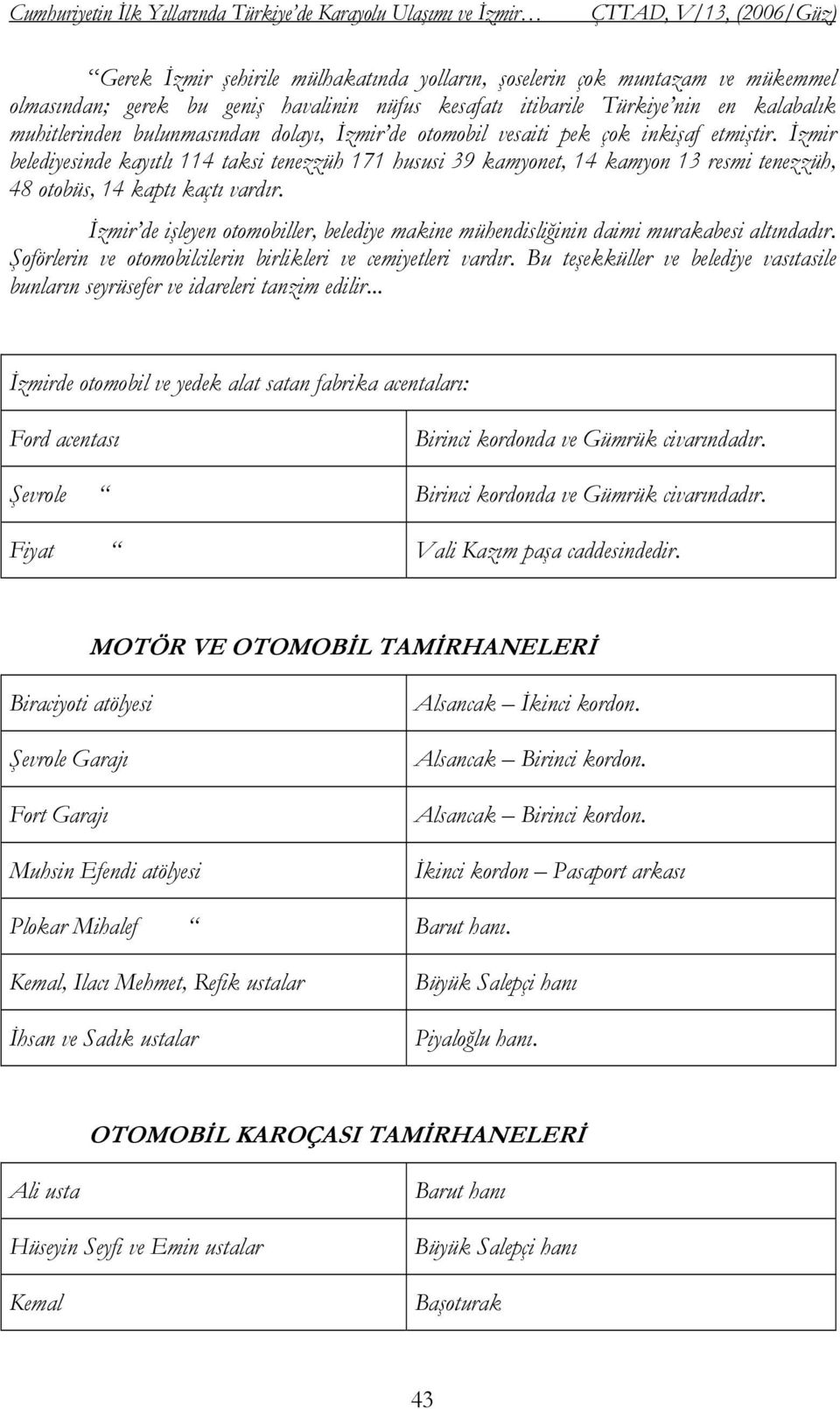 İzmir belediyesinde kayıtlı 114 taksi tenezzüh 171 hususi 39 kamyonet, 14 kamyon 13 resmi tenezzüh, 48 otobüs, 14 kaptı kaçtı vardır.