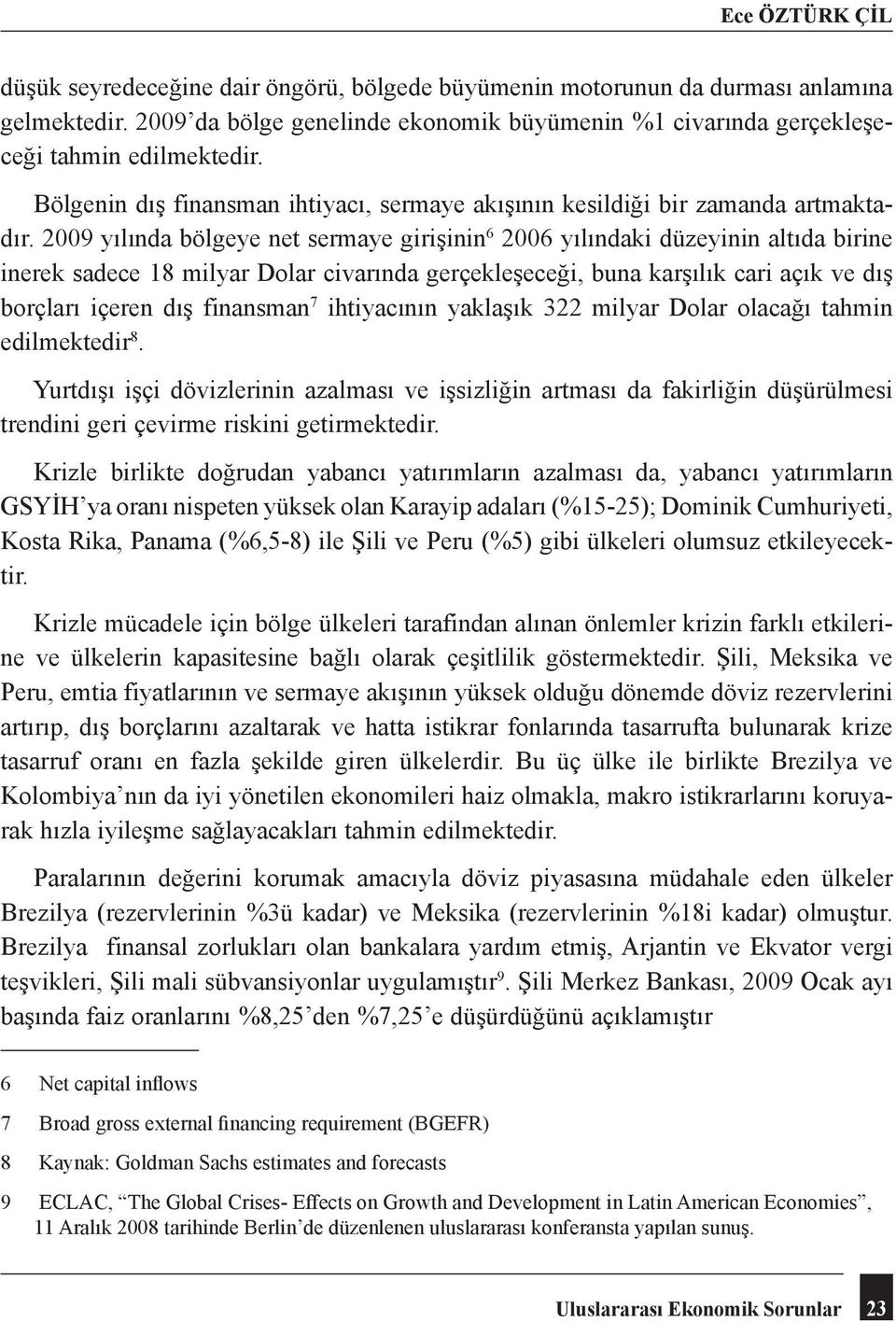 2009 yılında bölgeye net sermaye girişinin 6 2006 yılındaki düzeyinin altıda birine inerek sadece 18 milyar Dolar civarında gerçekleşeceği, buna karşılık cari açık ve dış borçları içeren dış