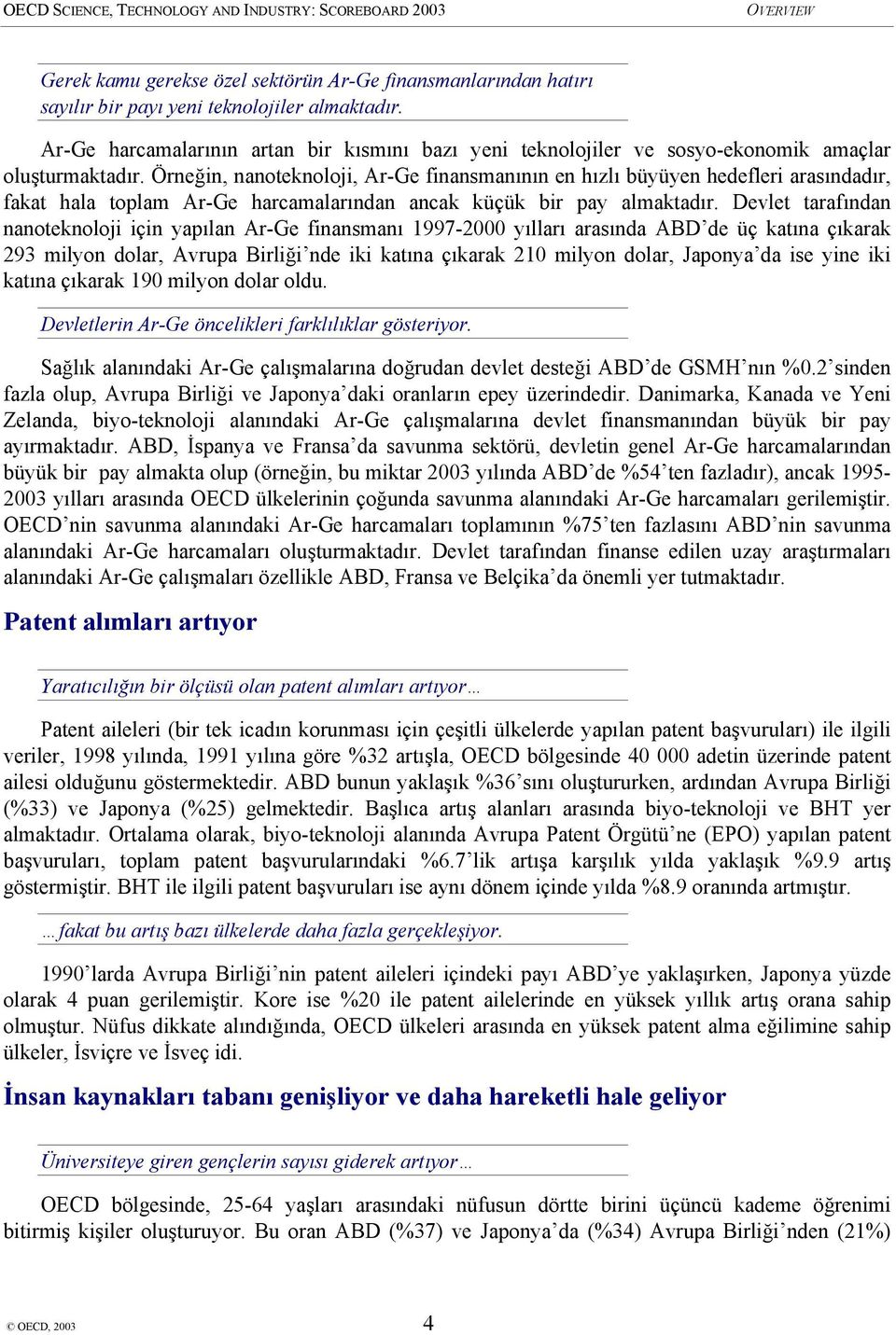 Örneğin, nanoteknoloji, Ar-Ge finansmanının en hızlı büyüyen hedefleri arasındadır, fakat hala toplam Ar-Ge harcamalarından ancak küçük bir pay almaktadır.