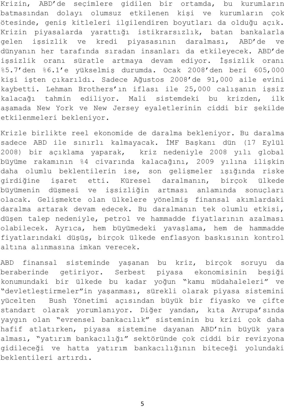 ABD de işsizlik oranı süratle artmaya devam ediyor. İşsizlik oranı %5.7 den %6.1 e yükselmiş durumda. Ocak 2008 den beri 605,000 kişi işten çıkarıldı.