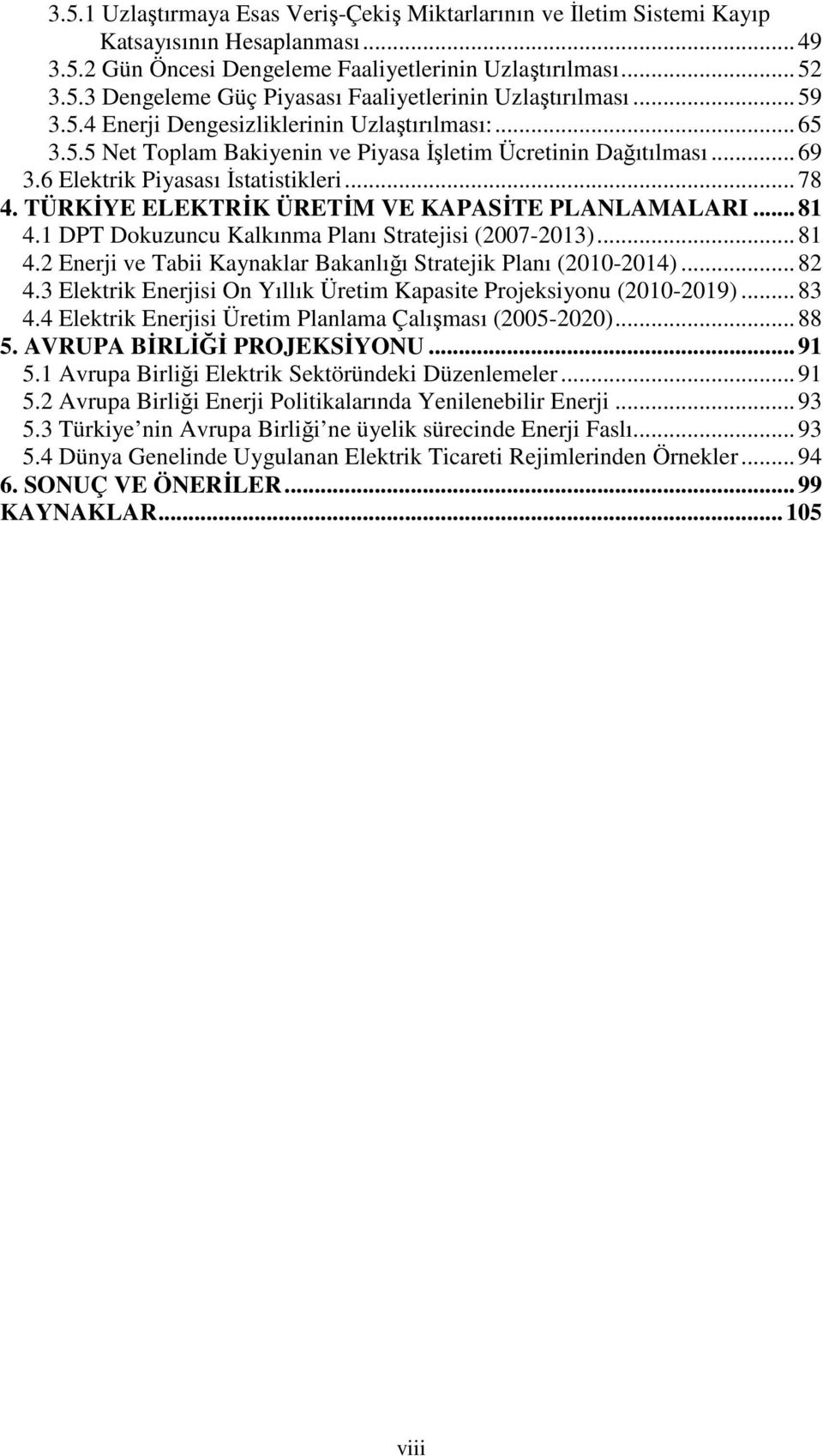 TÜRKİYE ELEKTRİK ÜRETİM VE KAPASİTE PLANLAMALARI... 81 4.1 DPT Dokuzuncu Kalkınma Planı Stratejisi (2007-2013)... 81 4.2 Enerji ve Tabii Kaynaklar Bakanlığı Stratejik Planı (2010-2014)... 82 4.