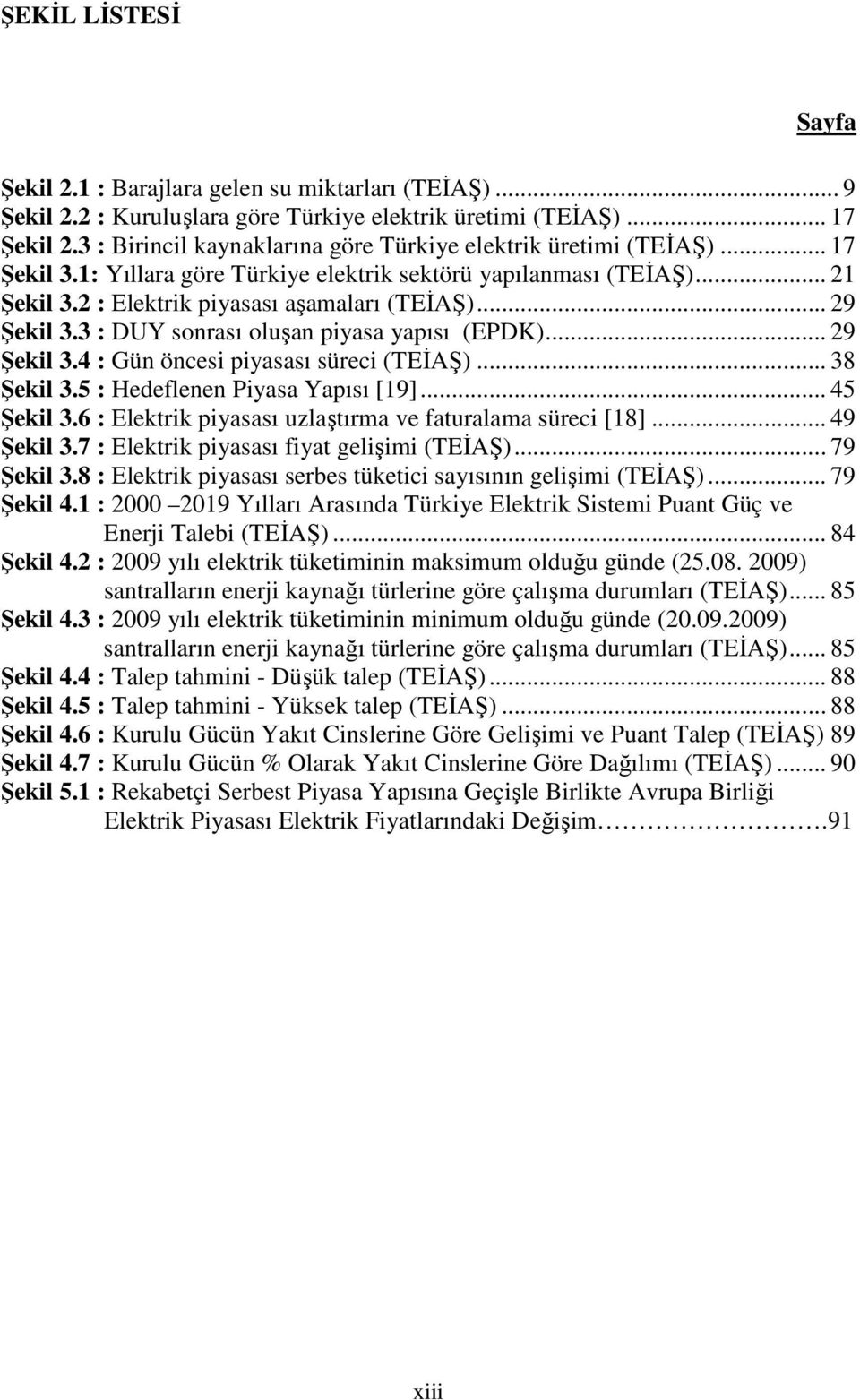 .. 29 Şekil 3.3 : DUY sonrası oluşan piyasa yapısı (EPDK)... 29 Şekil 3.4 : Gün öncesi piyasası süreci (TEİAŞ)... 38 Şekil 3.5 : Hedeflenen Piyasa Yapısı [19]... 45 Şekil 3.