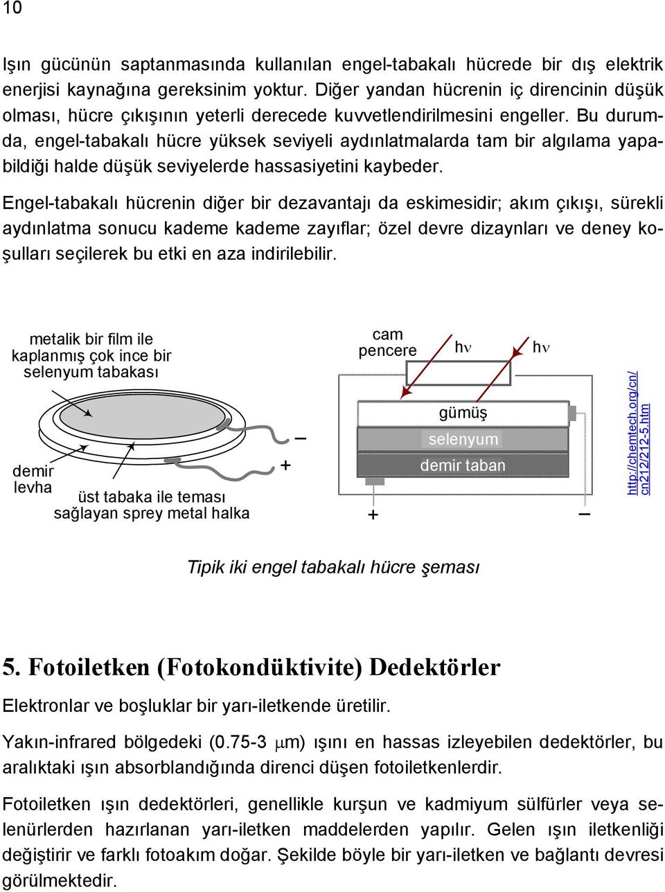 Bu durumda, engel-tabakalı hücre yüksek seviyeli aydınlatmalarda tam bir algılama yapabildiği halde düşük seviyelerde hassasiyetini kaybeder.