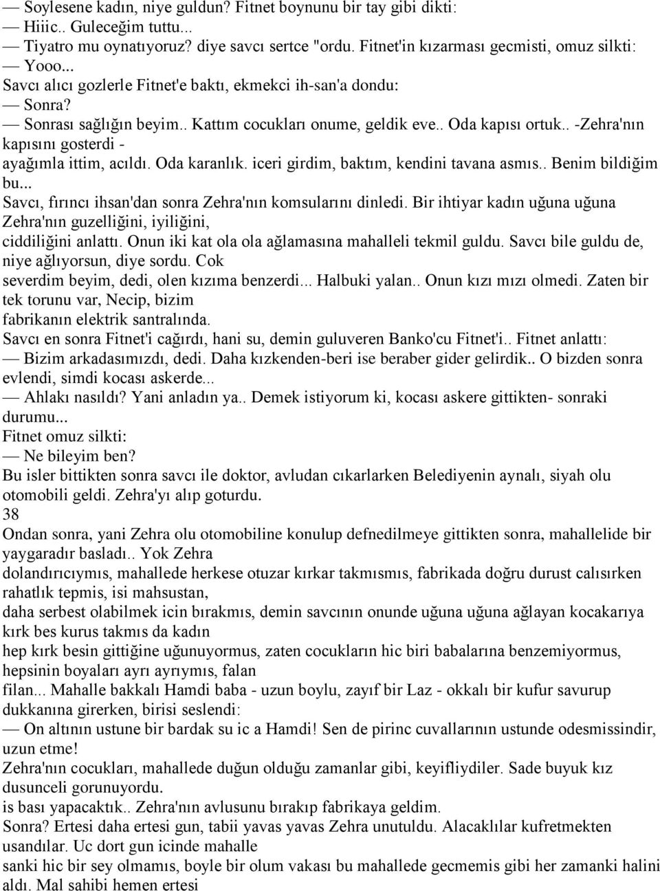 . -Zehra'nın kapısını gosterdi - ayağımla ittim, acıldı. Oda karanlık. iceri girdim, baktım, kendini tavana asmıs.. Benim bildiğim bu... Savcı, fırıncı ihsan'dan sonra Zehra'nın komsularını dinledi.