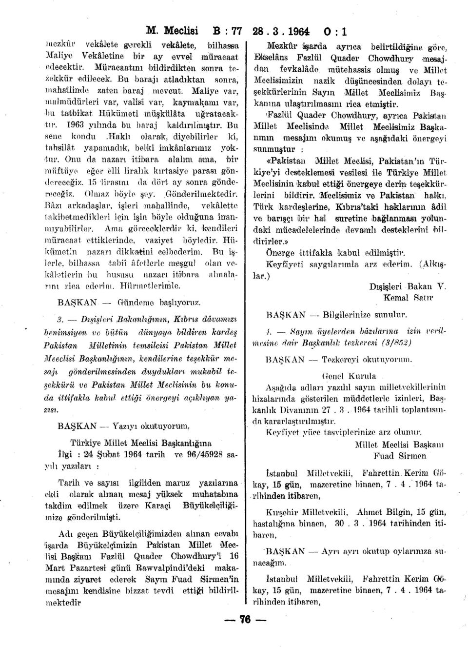 Bu sene kondu.haklı olarak, diyebilirler ki, tahsilat yapamadık, belki imkânlarımız yoktur. Onu da. nazarı itibara alalım ama, bir müftüye eğer elli liralık kırtasiye parası göndereceğiz.