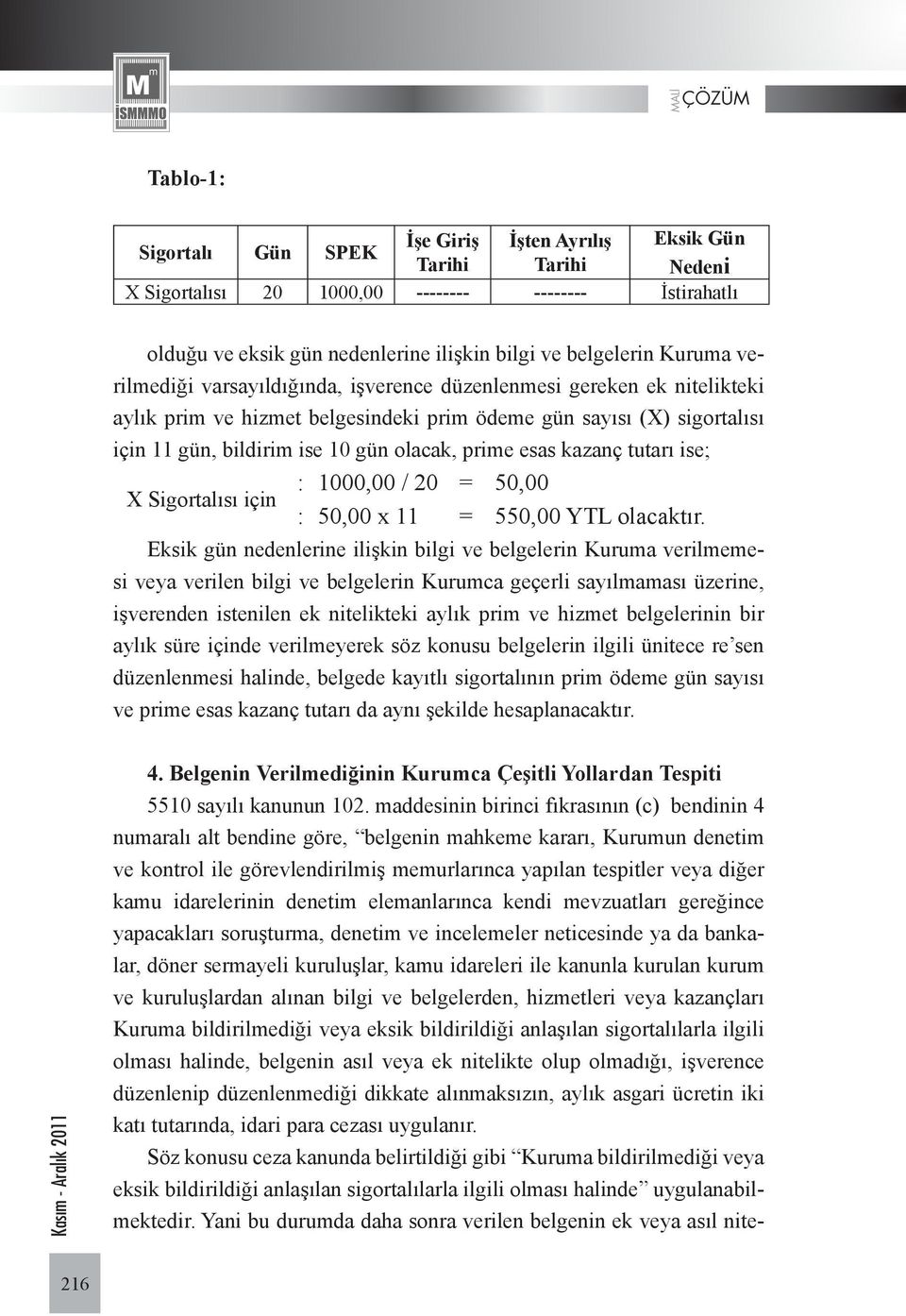 prime esas kazanç tutarı ise; : 1000,00 / 20 = 50,00 X Sigortalısı için : 50,00 x 11 = 550,00 YTL olacaktır.