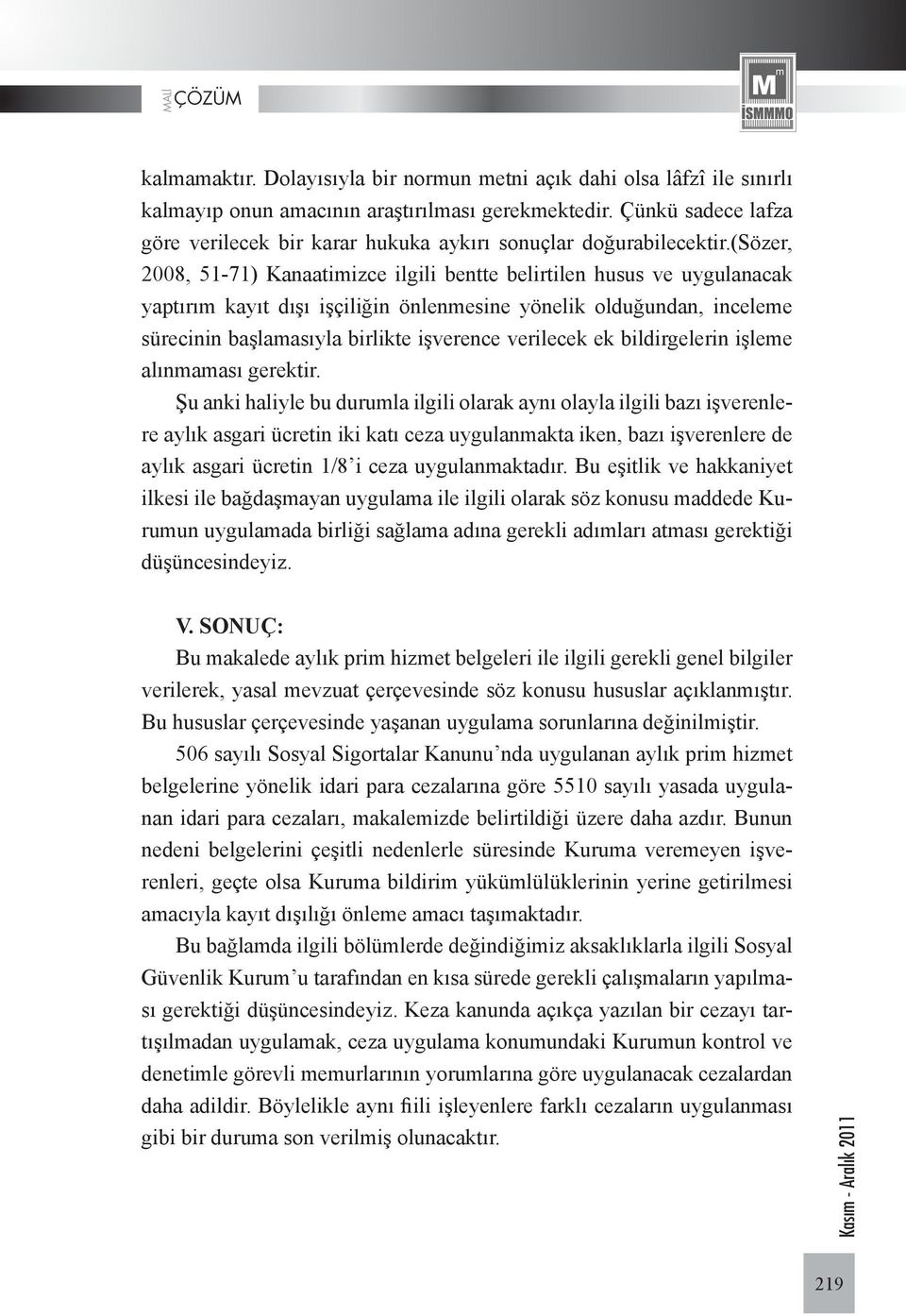 (sözer, 2008, 51-71) Kanaatimizce ilgili bentte belirtilen husus ve uygulanacak yaptırım kayıt dışı işçiliğin önlenmesine yönelik olduğundan, inceleme sürecinin başlamasıyla birlikte işverence