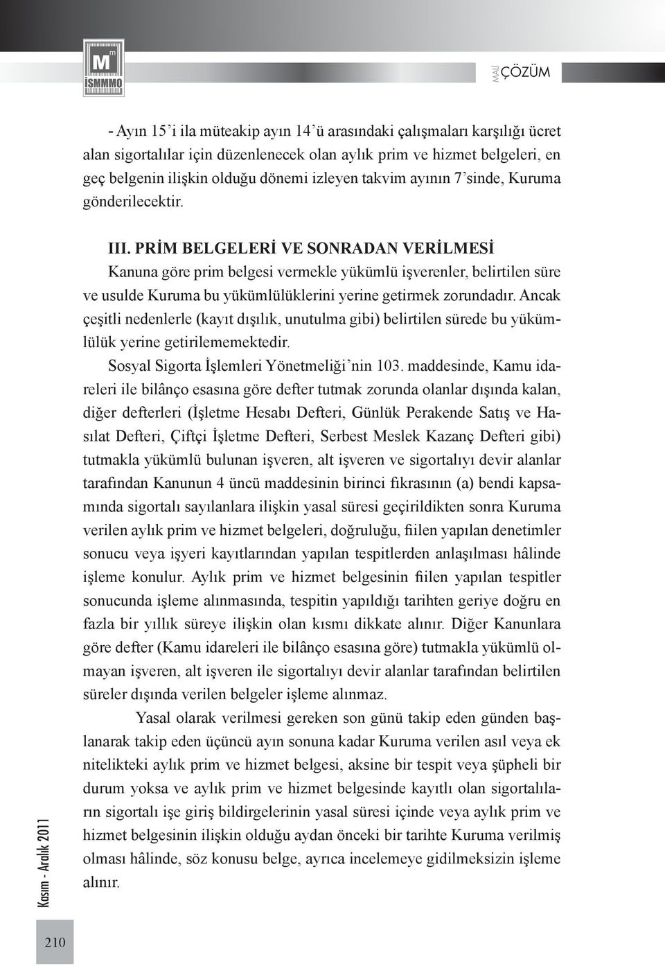 PRİM BELGELERİ VE SONRADAN VERİLMESİ Kanuna göre prim belgesi vermekle yükümlü işverenler, belirtilen süre ve usulde Kuruma bu yükümlülüklerini yerine getirmek zorundadır.