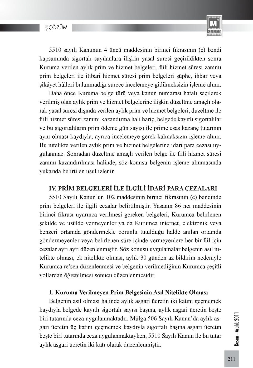 Daha önce Kuruma belge türü veya kanun numarası hatalı seçilerek verilmiş olan aylık prim ve hizmet belgelerine ilişkin düzeltme amaçlı olarak yasal süresi dışında verilen aylık prim ve hizmet