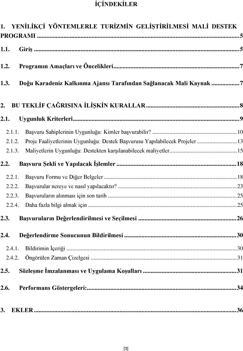 ... 10 2.1.2. Proje Faaliyetlerinin Uygunluğu: Destek Başvurusu Yapılabilecek Projeler... 13 2.1.3. Maliyetlerin Uygunluğu: Destekten karşılanabilecek maliyetler... 15 2.2. Başvuru Şekli ve Yapılacak İşlemler.