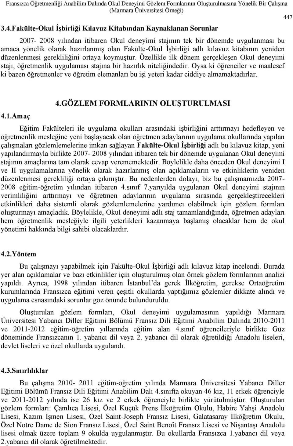 Fakülte-Okul İşbirliği Kılavuz Kitabından Kaynaklanan Sorunlar 2007-2008 yılından itibaren Okul deneyimi stajının tek bir dönemde uygulanması bu amaca yönelik olarak hazırlanmış olan Fakülte-Okul