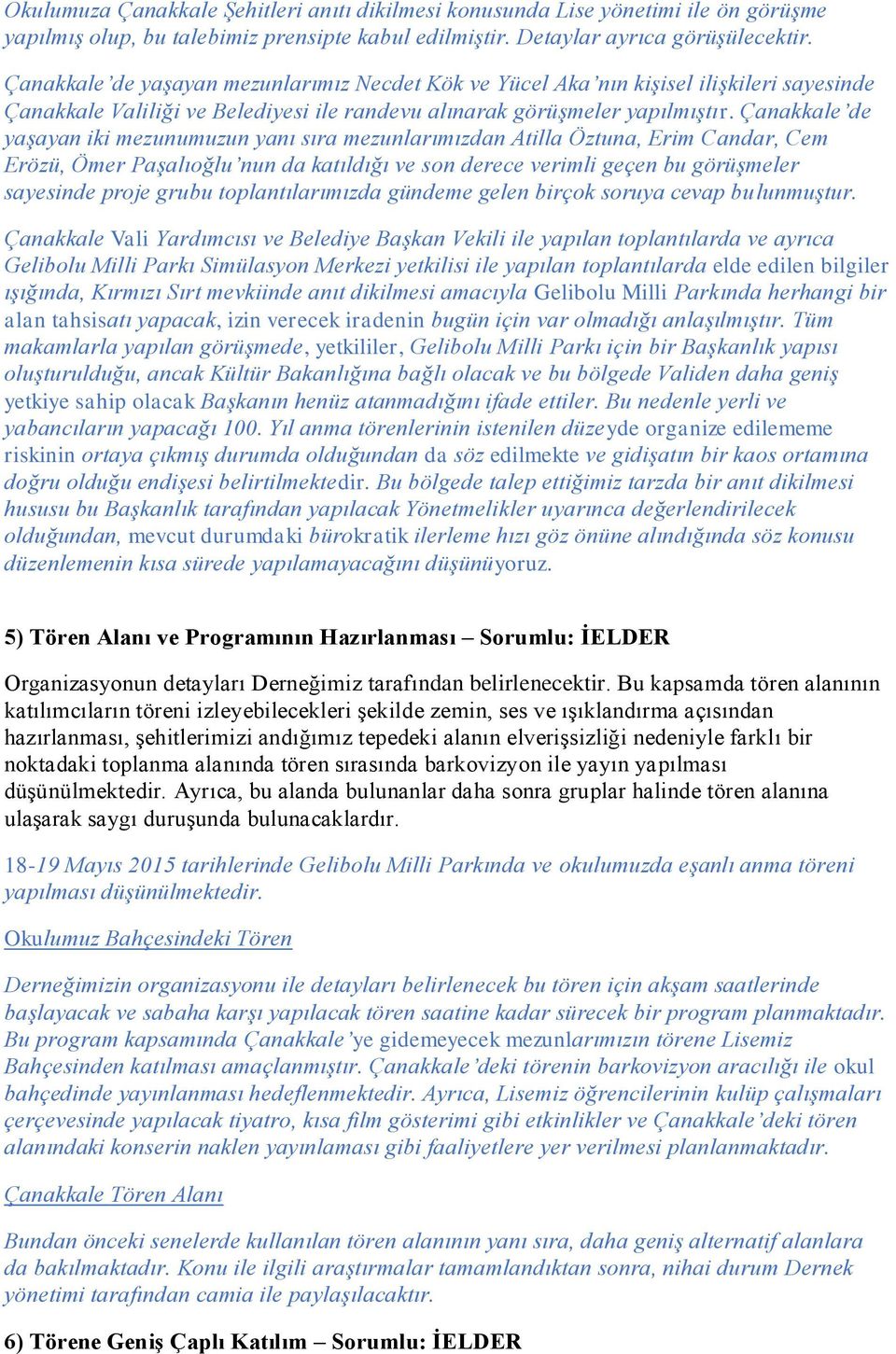 Çanakkale de yaşayan iki mezunumuzun yanı sıra mezunlarımızdan Atilla Öztuna, Erim Candar, Cem Erözü, Ömer Paşalıoğlu nun da katıldığı ve son derece verimli geçen bu görüşmeler sayesinde proje grubu