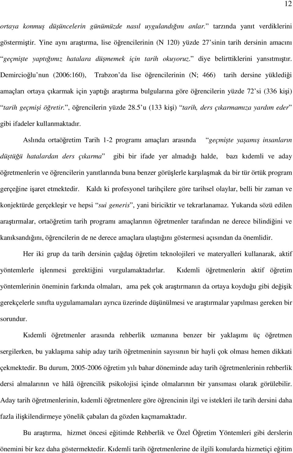 Demircioğlu nun (2006:160), Trabzon da lise öğrencilerinin (N; 466) tarih dersine yüklediği amaçları ortaya çıkarmak için yaptığı araştırma bulgularına göre öğrencilerin yüzde 72 si (336 kişi) tarih