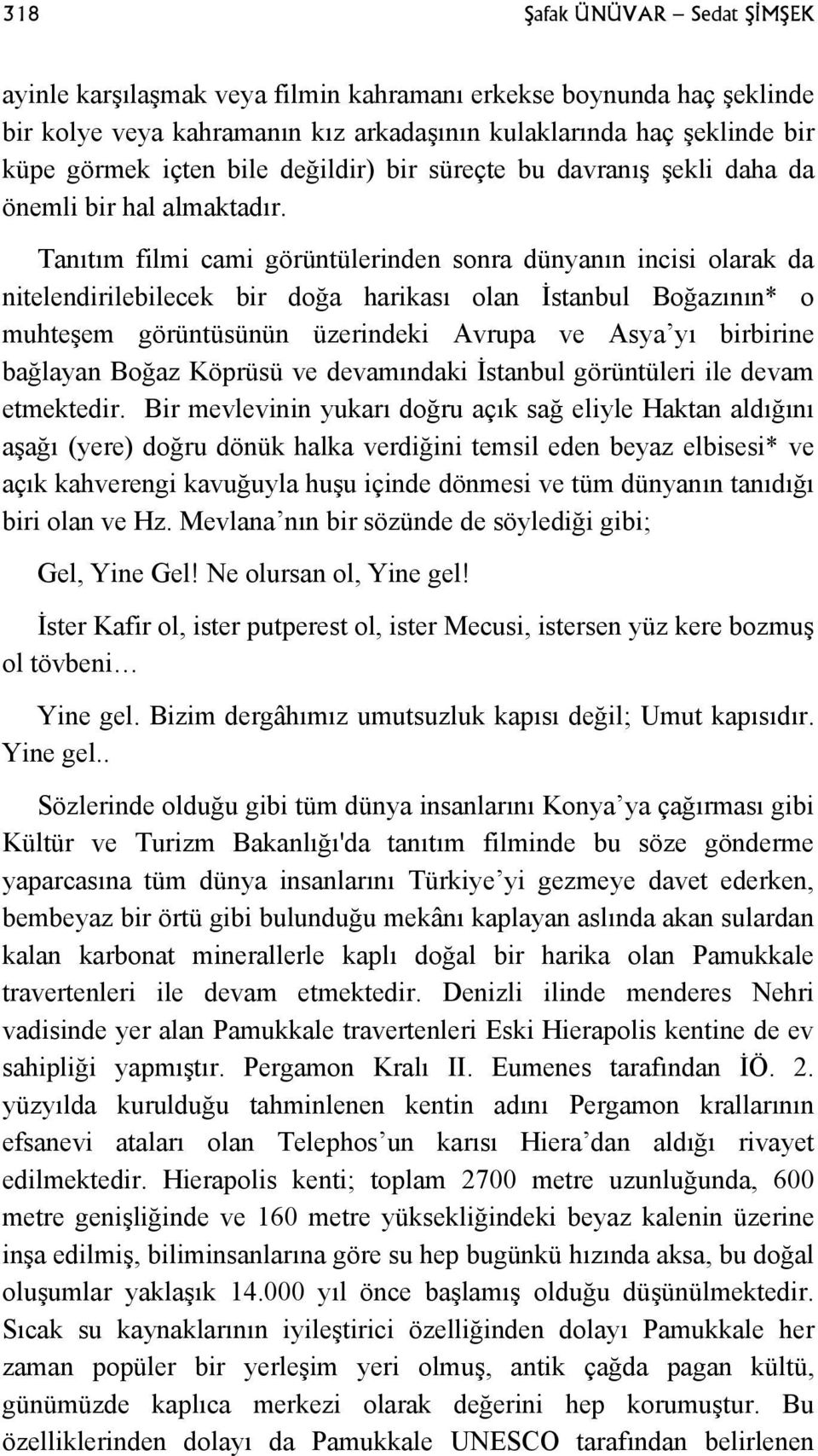 Tanıtım filmi cami görüntülerinden sonra dünyanın incisi olarak da nitelendirilebilecek bir doğa harikası olan İstanbul Boğazının* o muhteşem görüntüsünün üzerindeki Avrupa ve Asya yı birbirine