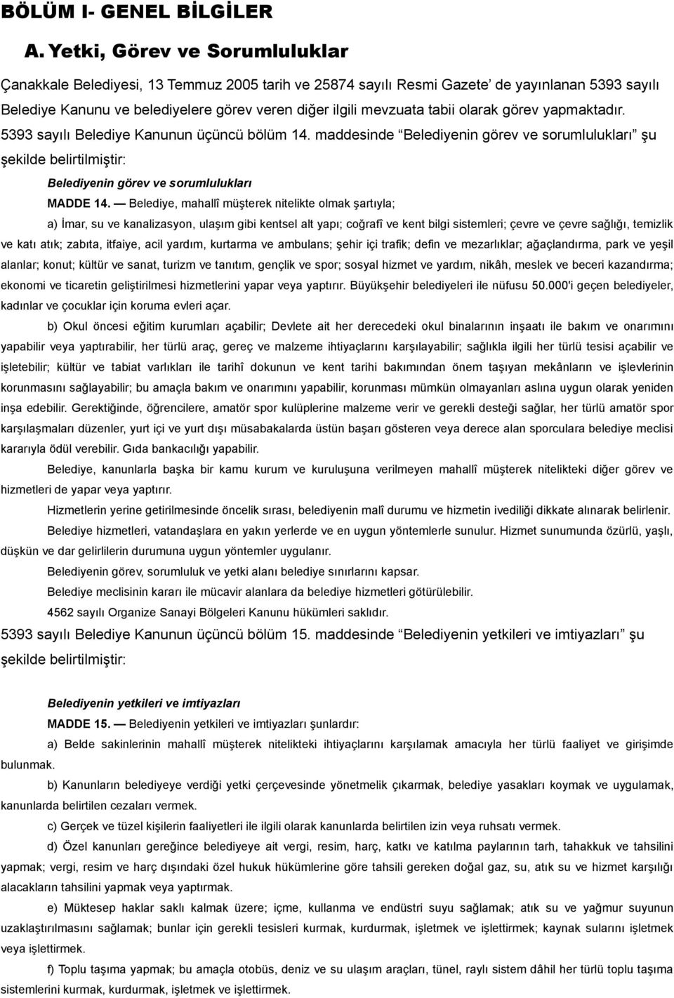 olarak görev yapmaktadır. 5393 sayılı Belediye Kanunun üçüncü bölüm 14. maddesinde Belediyenin görev ve sorumlulukları şu şekilde belirtilmiştir: Belediyenin görev ve sorumlulukları MADDE 14.