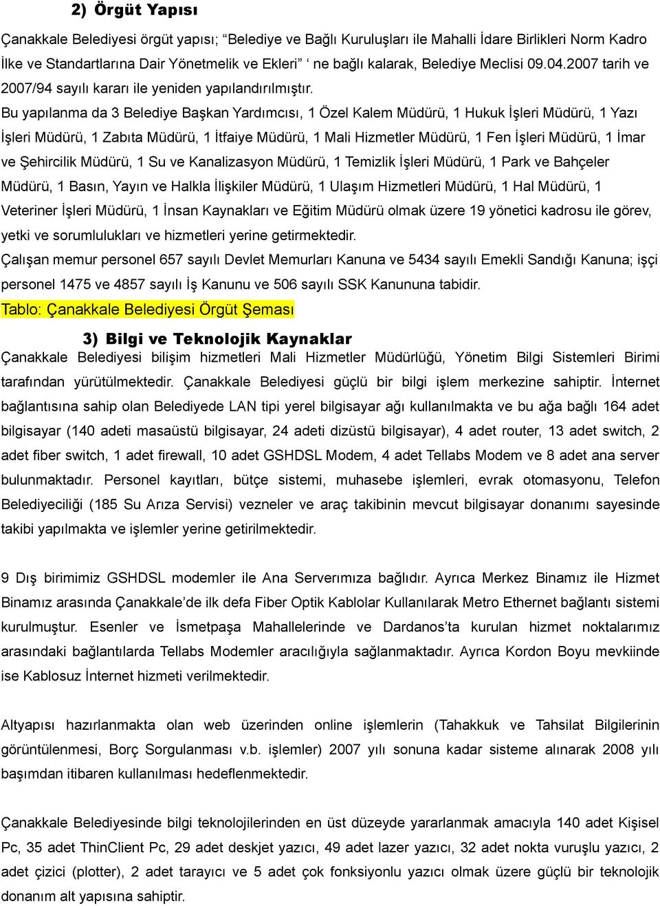 Bu yapılanma da 3 Belediye Başkan Yardımcısı, 1 Özel Kalem Müdürü, 1 Hukuk İşleri Müdürü, 1 Yazı İşleri Müdürü, 1 Zabıta Müdürü, 1 İtfaiye Müdürü, 1 Mali Hizmetler Müdürü, 1 Fen İşleri Müdürü, 1 İmar