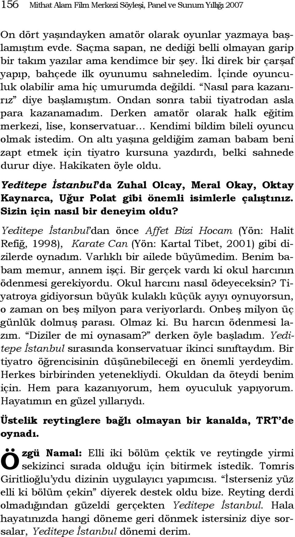 Nasıl para kazanırız diye başlamıştım. Ondan sonra tabii tiyatrodan asla para kazanamadım. Derken amatör olarak halk eğitim merkezi, lise, konservatuar Kendimi bildim bileli oyuncu olmak istedim.