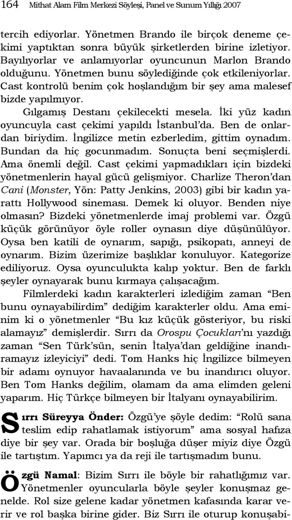 Gılgamış Destanı çekilecekti mesela. İki yüz kadın oyuncuyla cast çekimi yapıldı İstanbul da. Ben de onlardan biriydim. İngilizce metin ezberledim, gittim oynadım. Bundan da hiç gocunmadım.