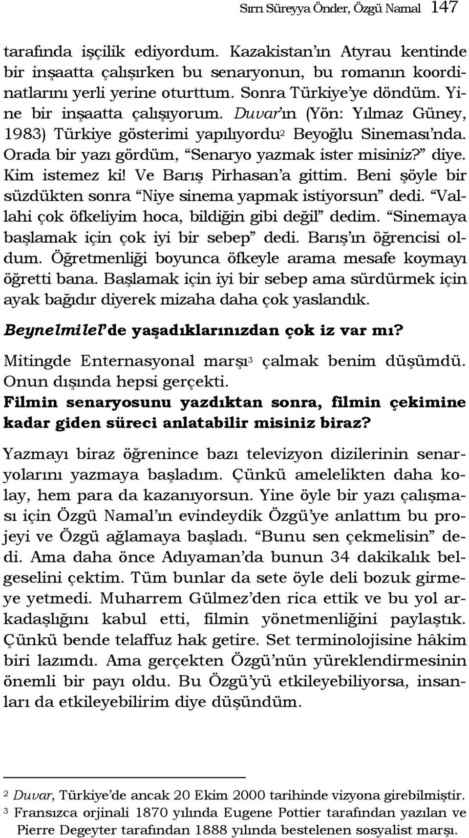 Kim istemez ki! Ve Barış Pirhasan a gittim. Beni şöyle bir süzdükten sonra Niye sinema yapmak istiyorsun dedi. Vallahi çok öfkeliyim hoca, bildiğin gibi değil dedim.