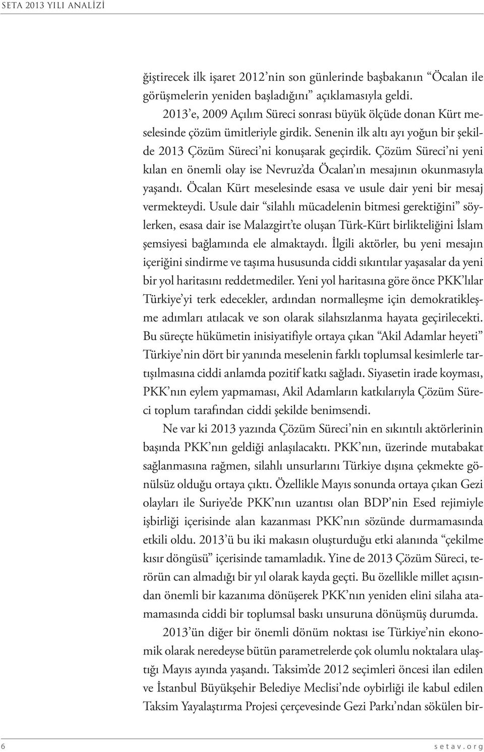 Çözüm Süreci ni yeni kılan en önemli olay ise Nevruz da Öcalan ın mesajının okunmasıyla yaşandı. Öcalan Kürt meselesinde esasa ve usule dair yeni bir mesaj vermekteydi.