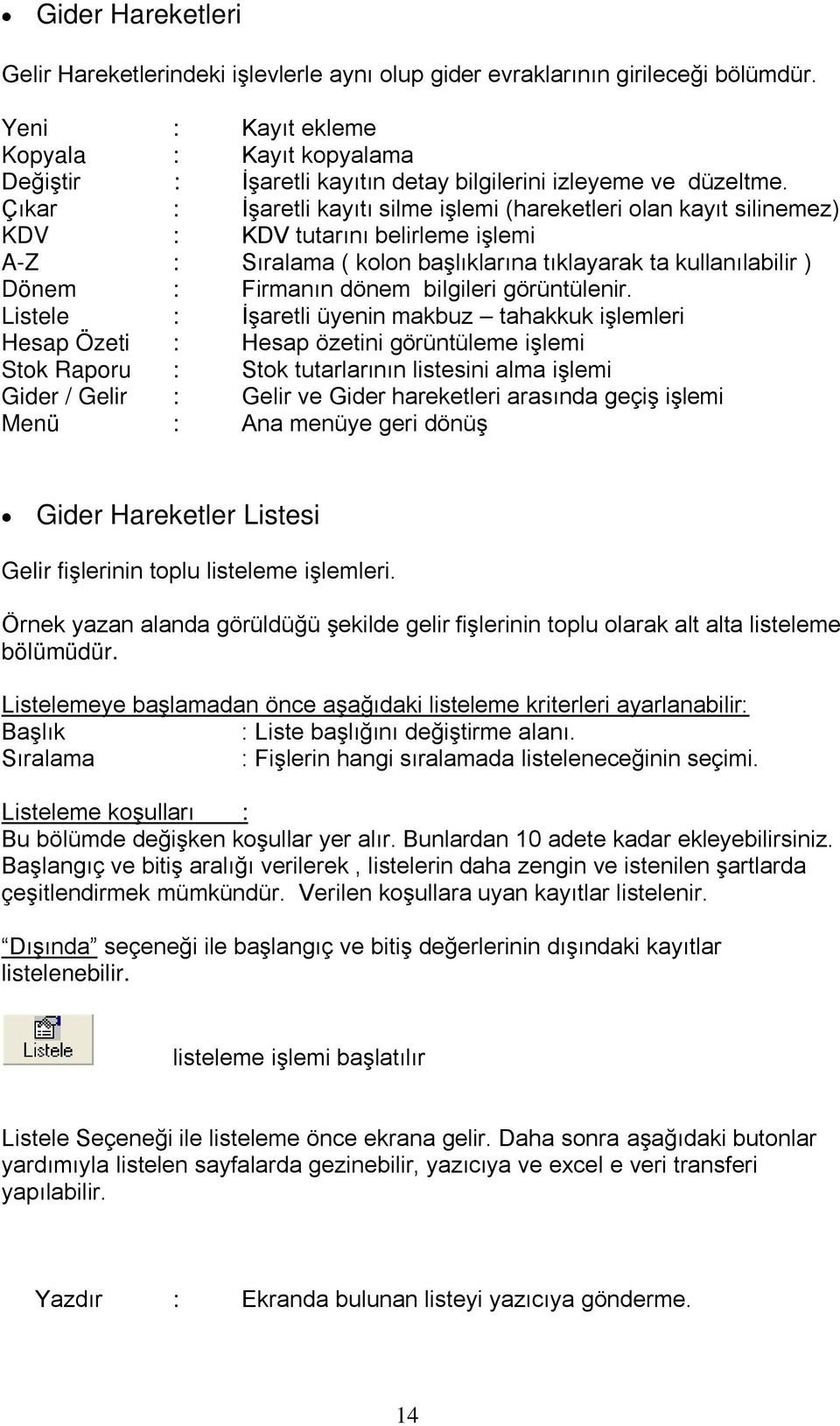 Çıkar : İşaretli kayıtı silme işlemi (hareketleri olan kayıt silinemez) KDV : KDV tutarını belirleme işlemi A-Z : Sıralama ( kolon başlıklarına tıklayarak ta kullanılabilir ) Dönem : Firmanın dönem