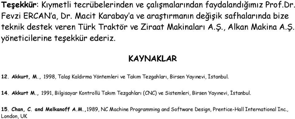 KAYNAKLAR 12. Akkurt, M., 1998, Talaş Kaldırma Yöntemleri ve Takım Tezgahları, Birsen Yayınevi, Đstanbul. 14. Akkurt M.