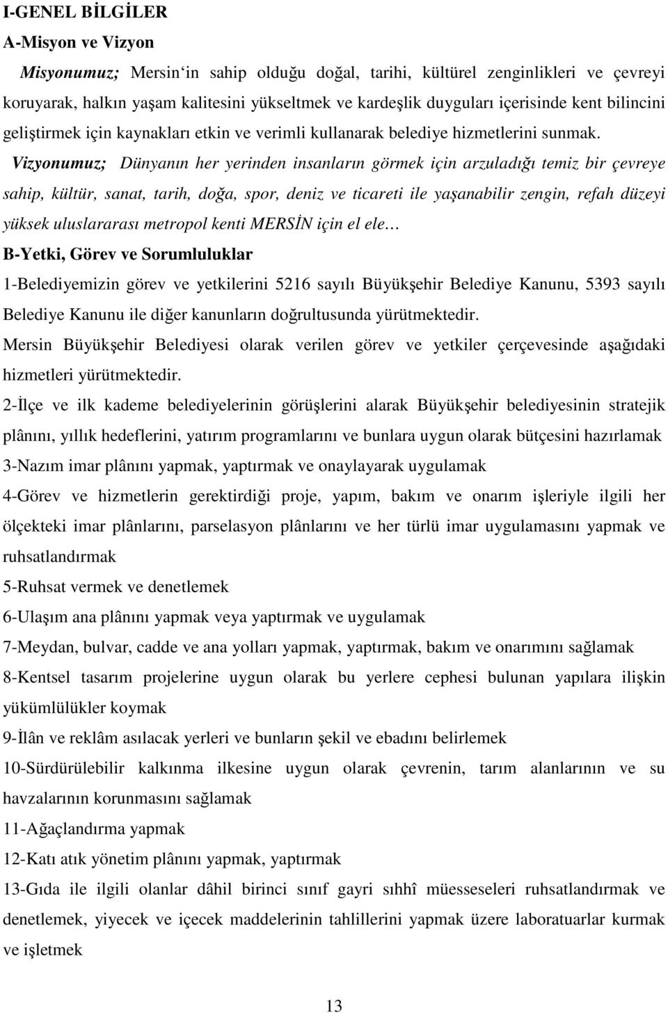 Vizyonumuz; Dünyanın her yerinden insanların görmek için arzuladığı temiz bir çevreye sahip, kültür, sanat, tarih, doğa, spor, deniz ve ticareti ile yaşanabilir zengin, refah düzeyi yüksek