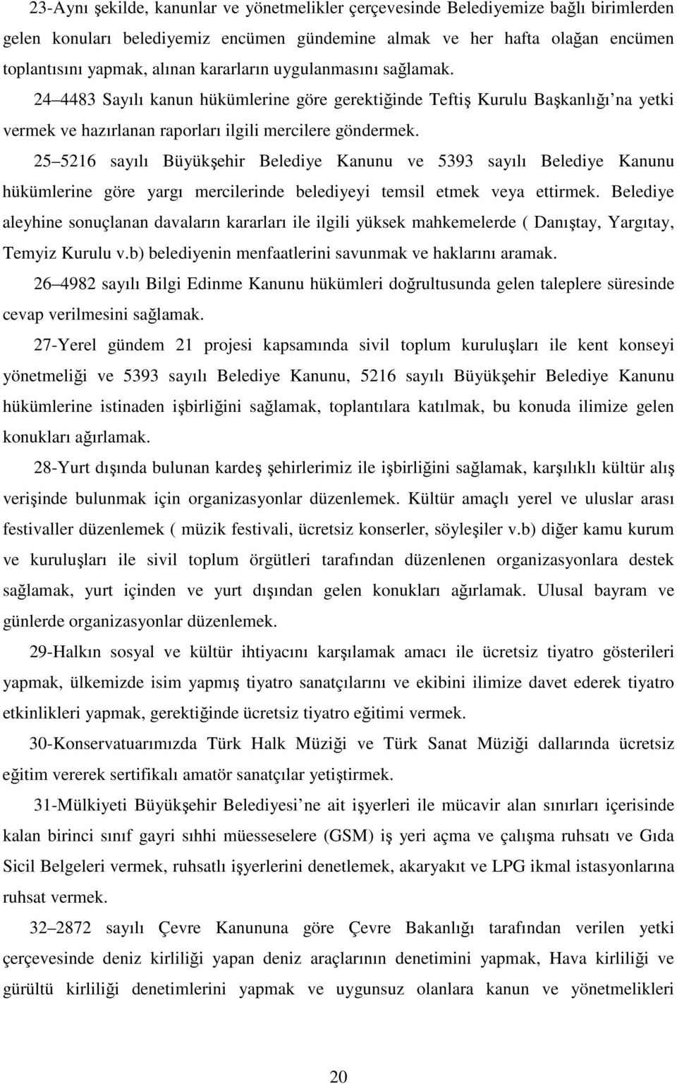 25 5216 sayılı Büyükşehir Belediye Kanunu ve 5393 sayılı Belediye Kanunu hükümlerine göre yargı mercilerinde belediyeyi temsil etmek veya ettirmek.